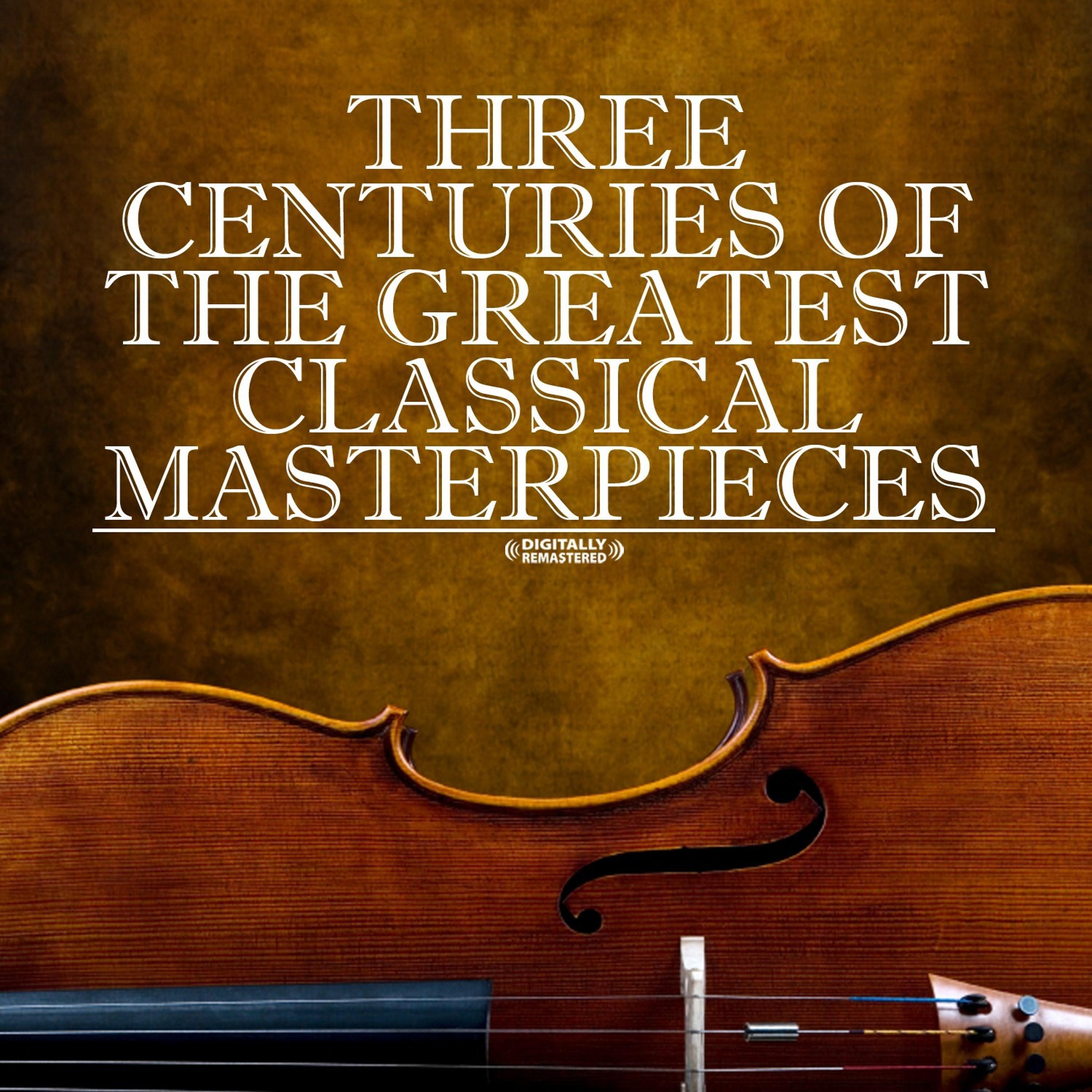 Постер альбома Three Centuries Of The Greatest Classical Masterpieces (Digitally Remastered)