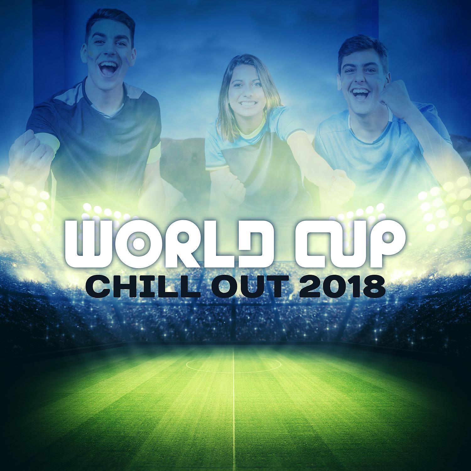 Постер альбома World Cup Chill Out 2018: Best Chill Out Mix, Lounge Mundial, Positive Vibes, Easy Listening