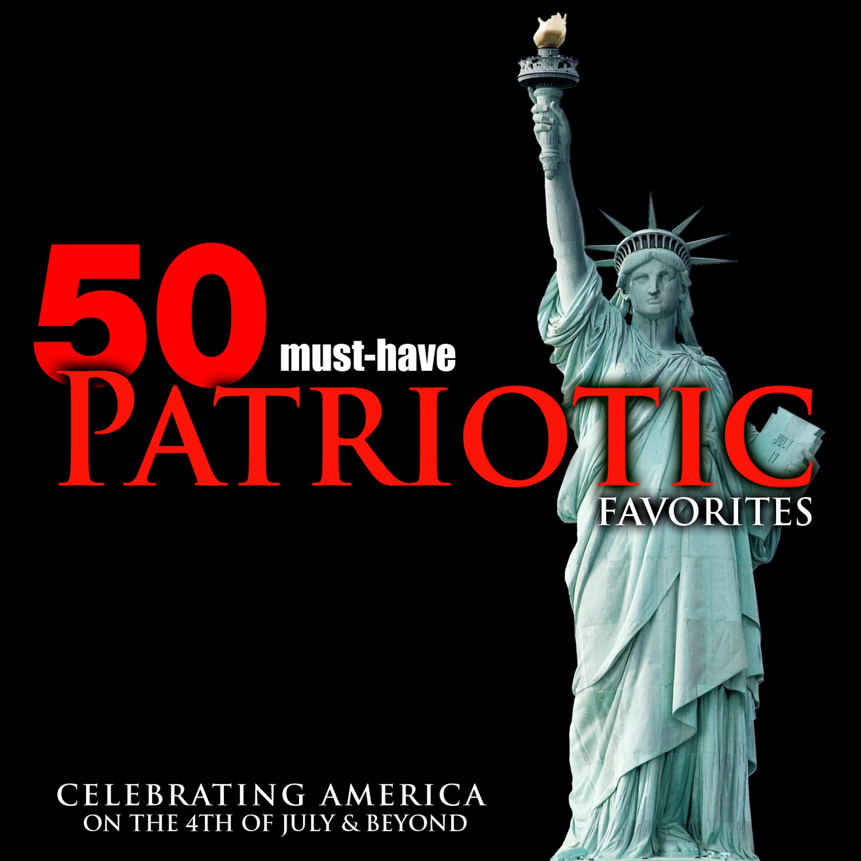 Постер альбома 50 Must-Have Patriotic Favorites: Celebrating America on the 4th of July & Beyond