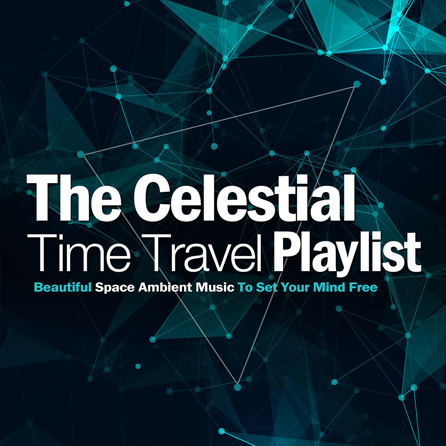 Постер альбома The Celestial Time Travel Playlist Beautiful Space Ambient Music to Set Your Mind Free