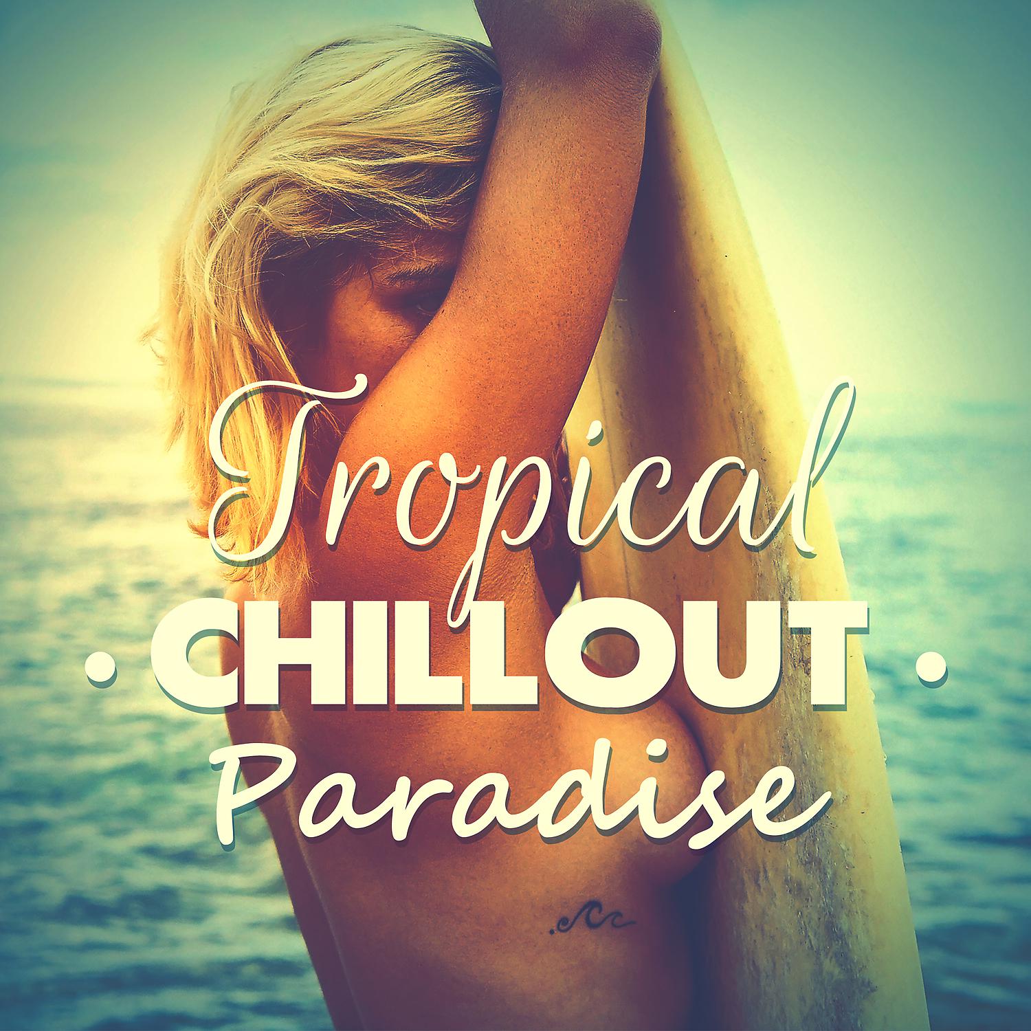 Постер альбома Tropical Chillout Paradise – Amazing Relaxation, Awesome Chillout, Feeling Good, Holiday Beach Party