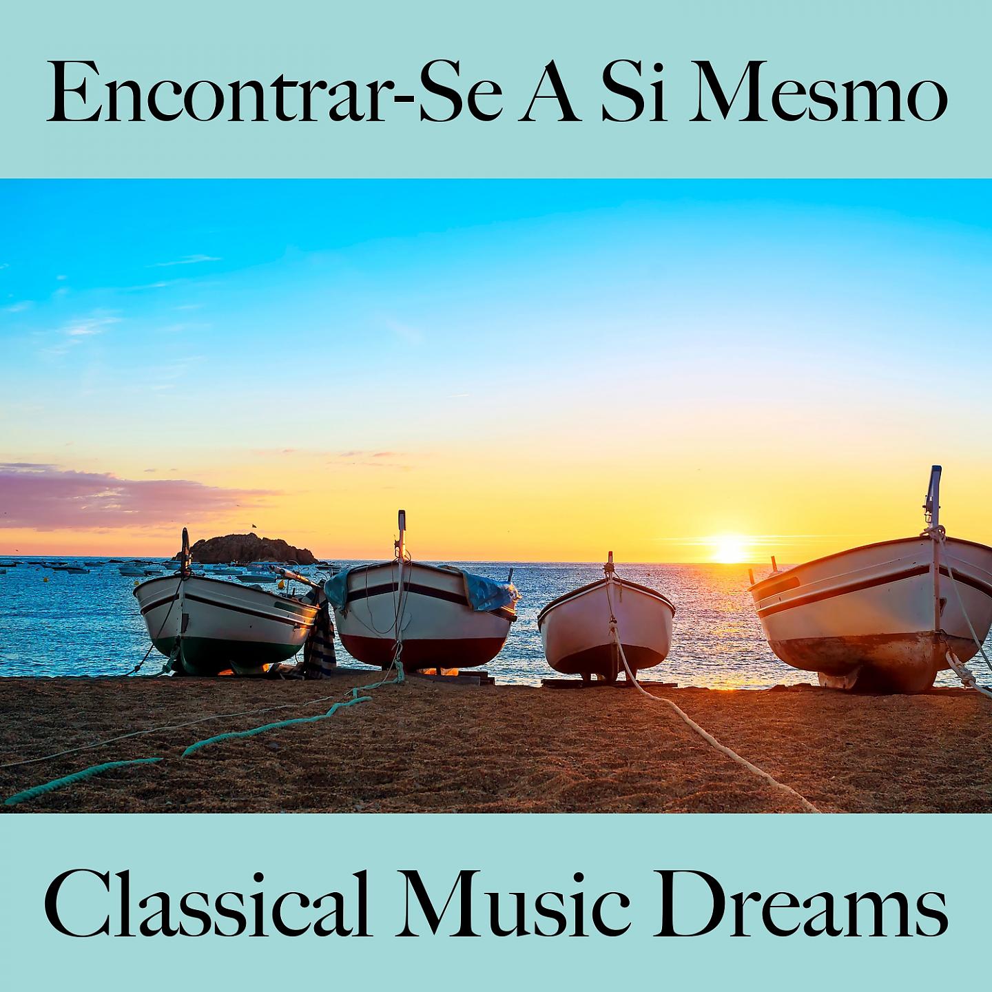 Постер альбома Encontrar-Se A Si Mesmo: Classical Music Dreams - A Melhor Música Para Relaxar