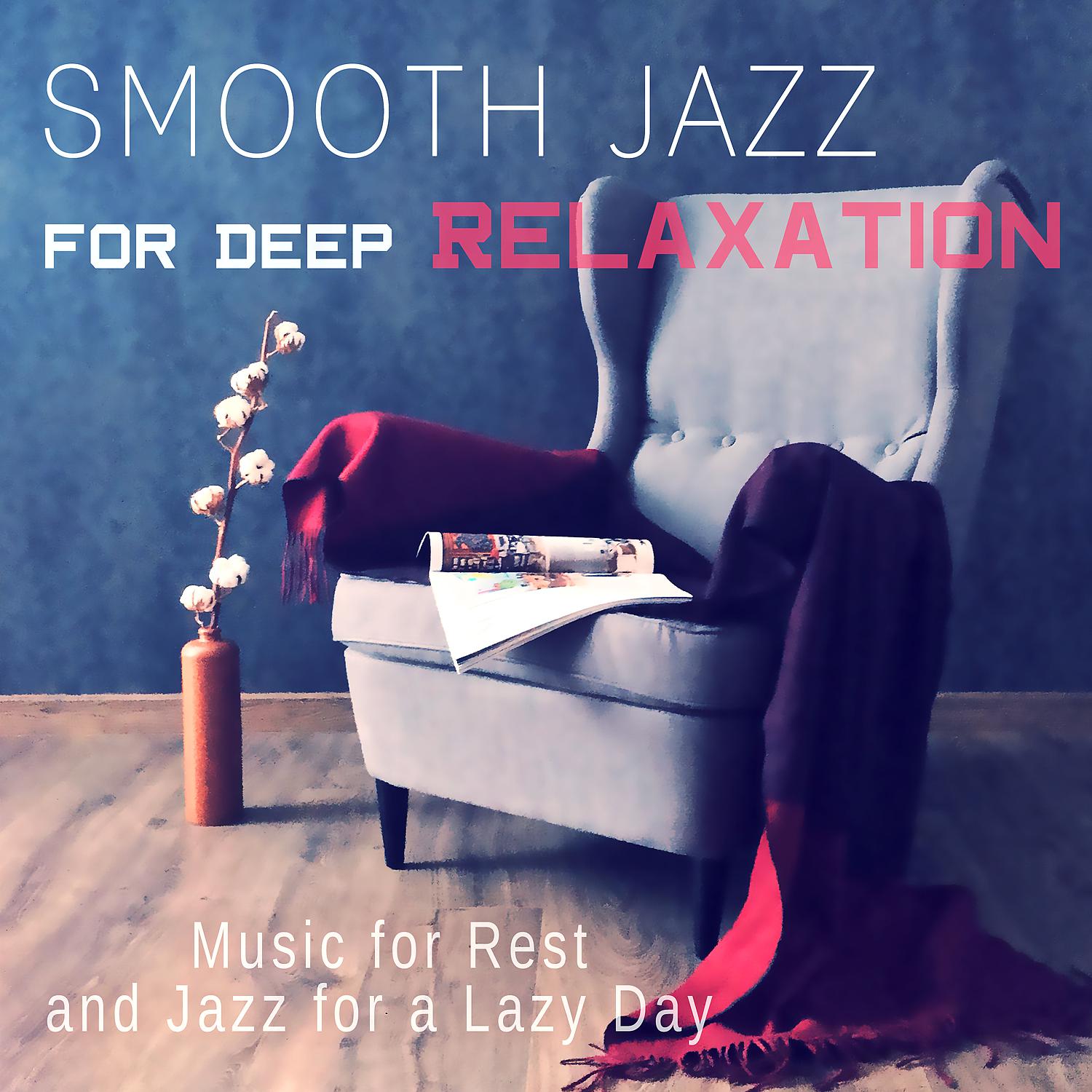 Постер альбома Smooth Jazz for Deep Relaxation: Background Music for Lounge Mood, Music for Rest and Jazz for a Lazy Day, Easy Listening & Relax