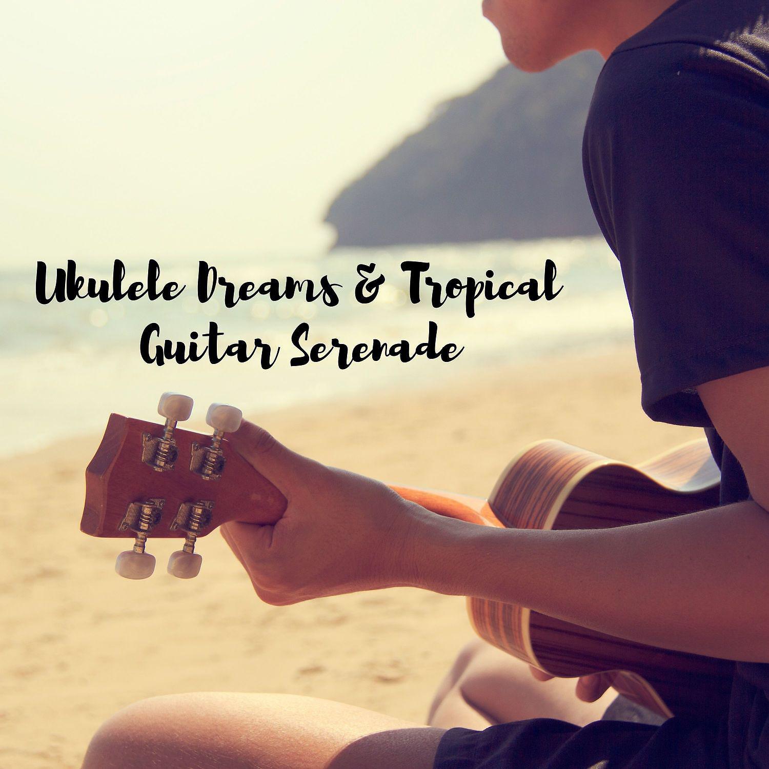 Постер альбома Ukulele Dreams & Tropical Guitar Serenade