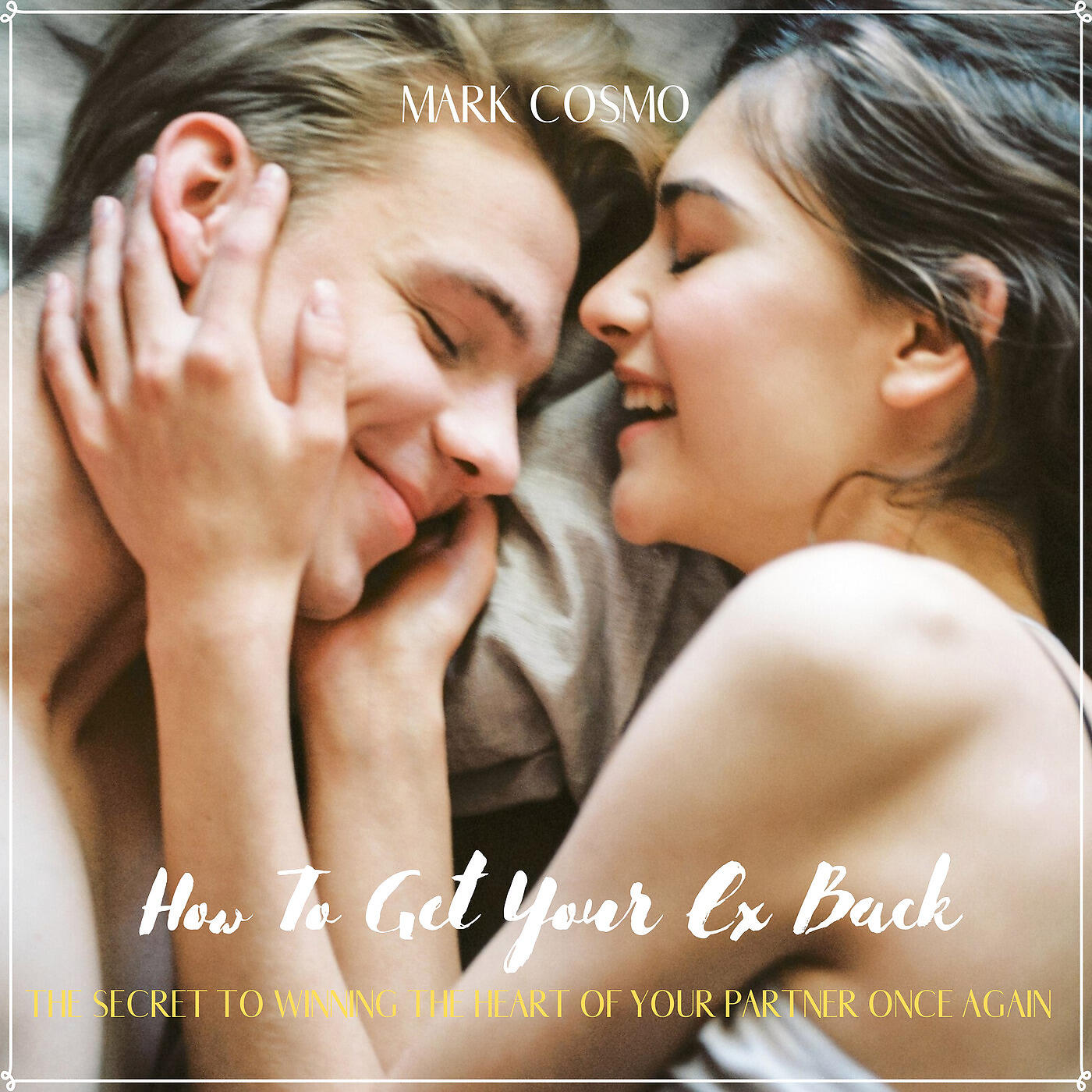 Mark Cosmo - How to Get Your Ex Back: The Secret to Winning the Heart of Your Partner Once Again