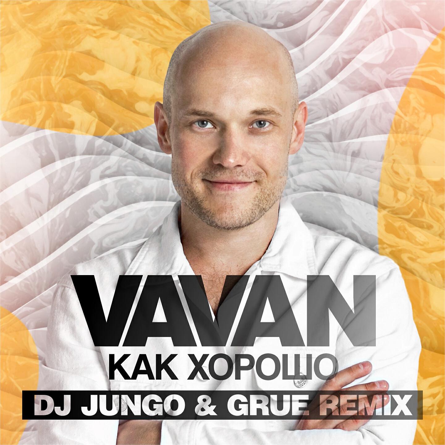 VAVAN - Как хорошо (Dj Jungo & Grue Remix)