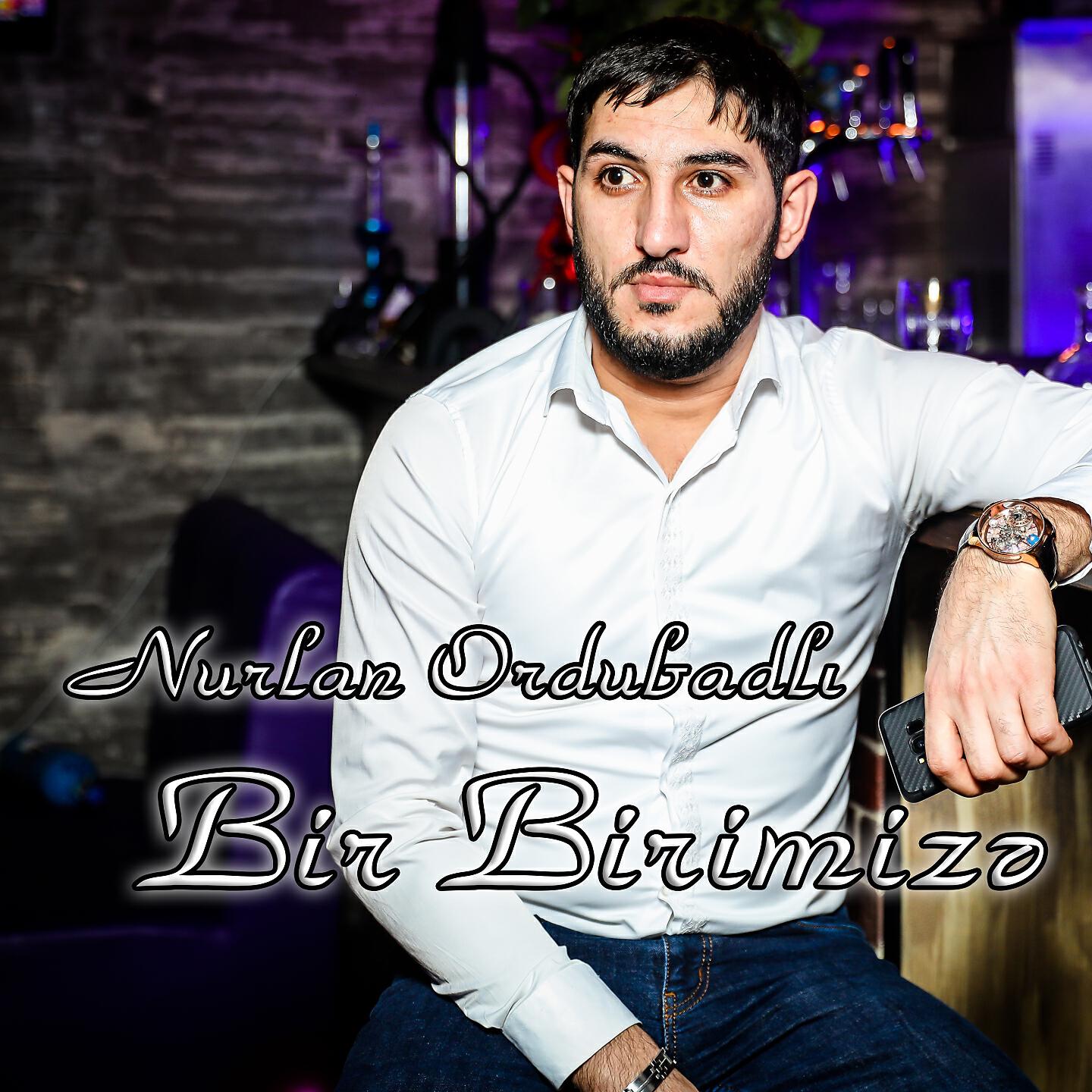 Nurlan Ordubadlı - Bir Birimize