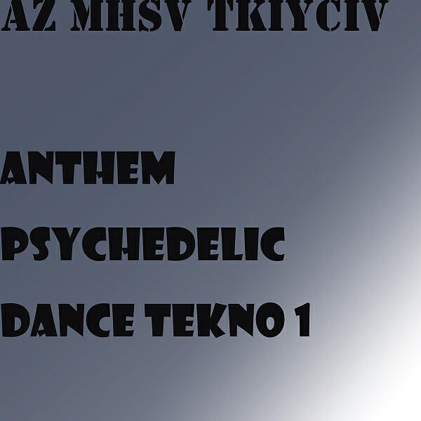AZ MHSV TKIYCIV - Anthem Psychedelic Dance TeKNo 1