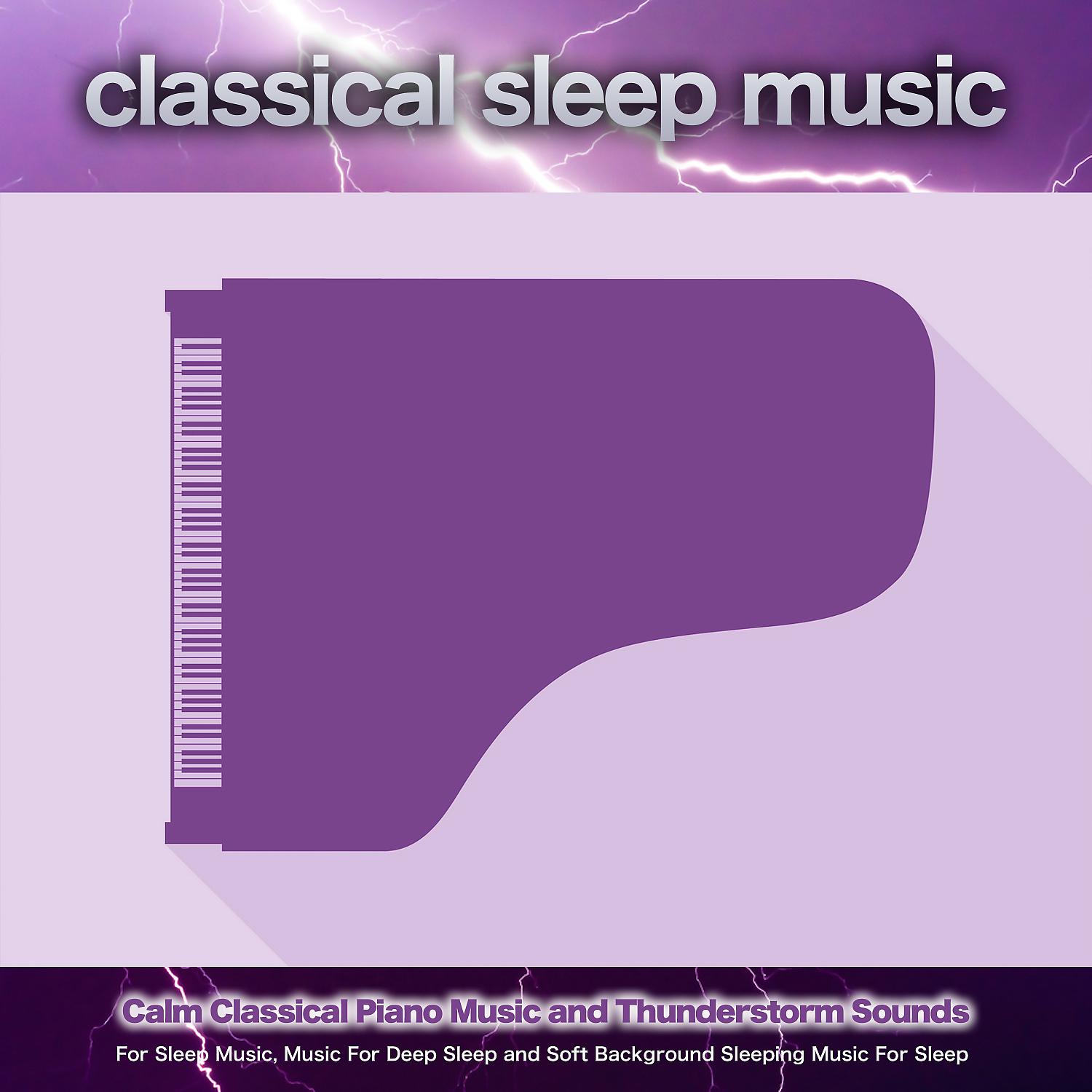 Постер альбома Classical Sleep Music: Calm Classical Piano Music and Thunderstorm Sounds For Sleep Music, Music For Deep Sleep and Soft Background Sleeping Music For Sleep