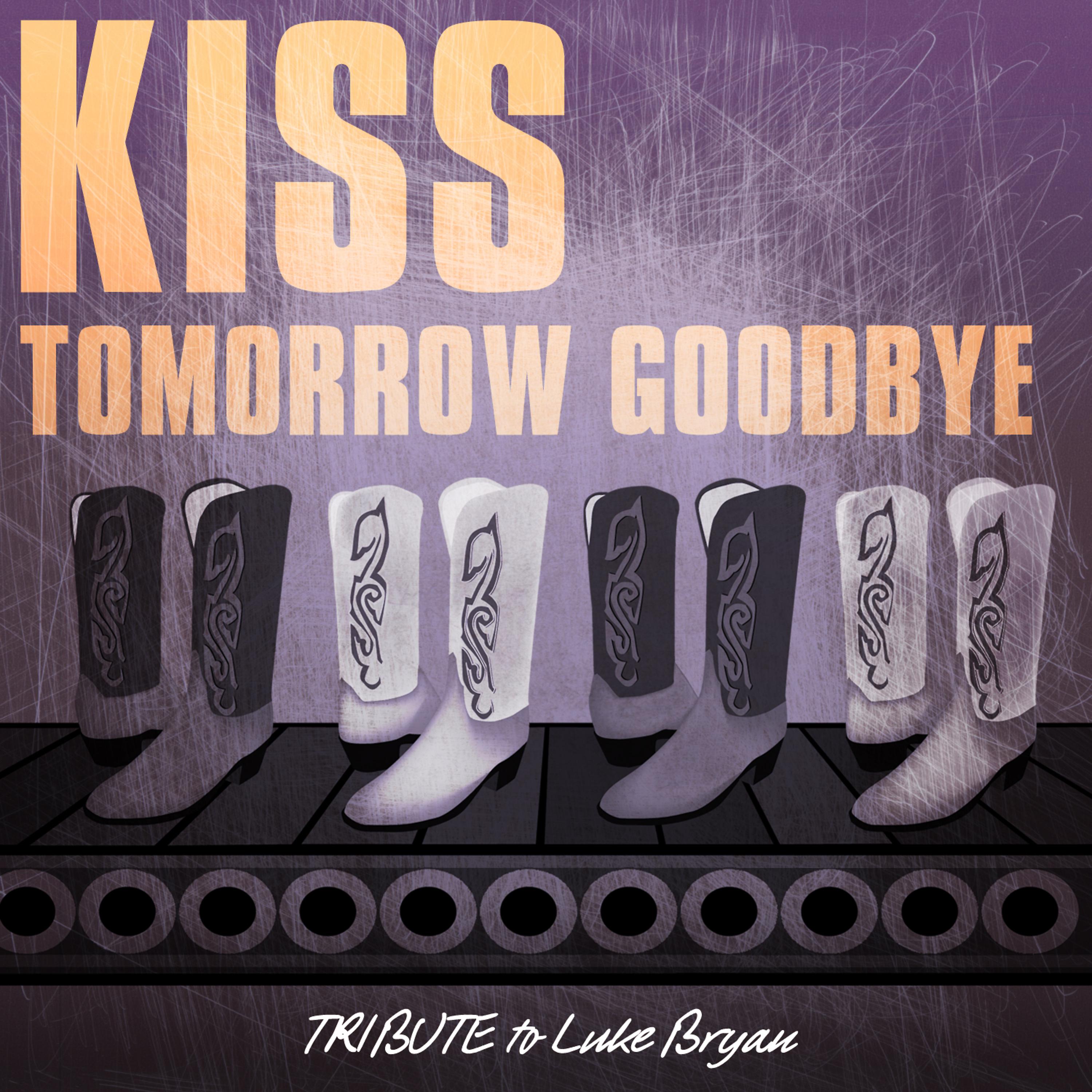 Постер альбома Kiss Tomorrow Goodbye (Tribute to Luke Bryan)