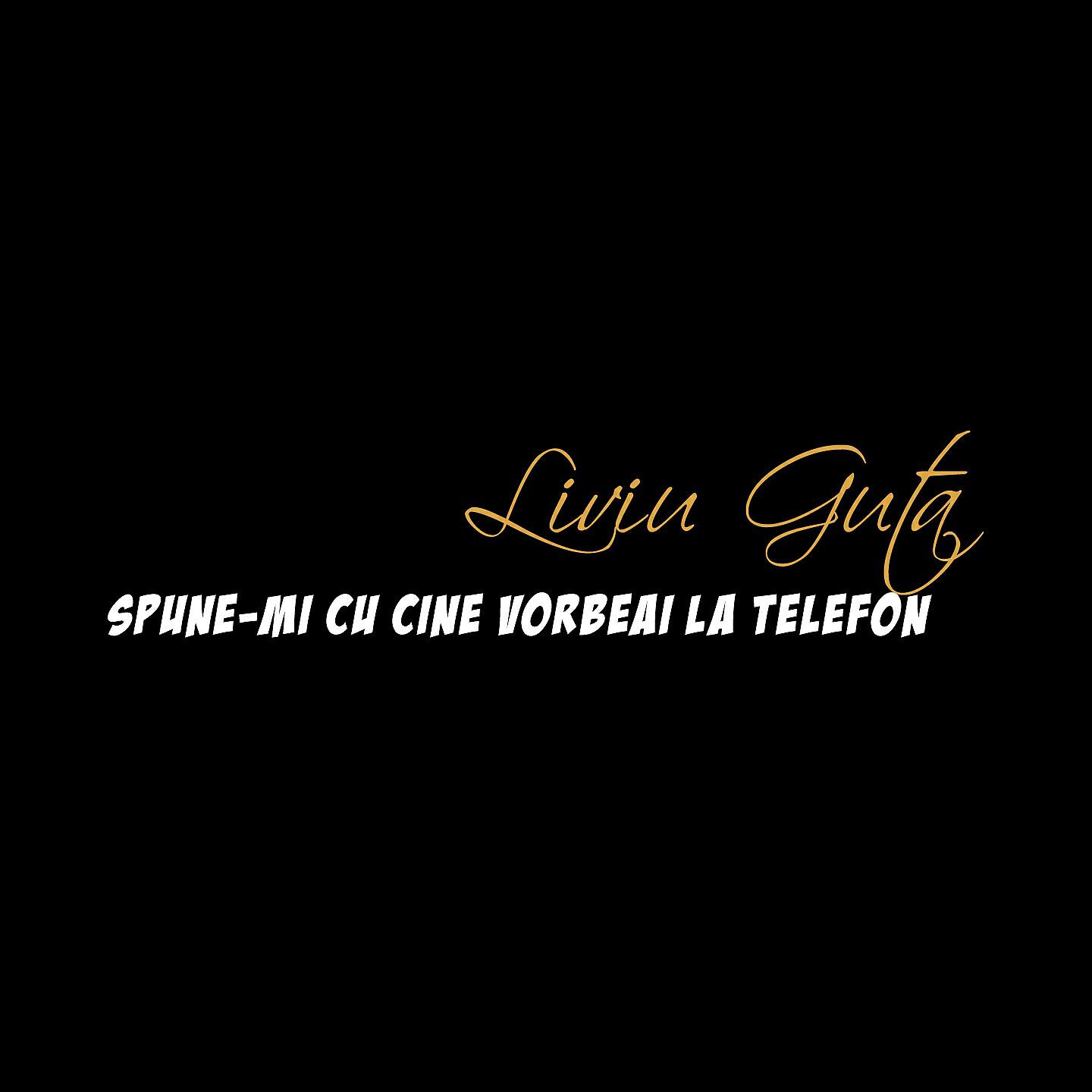 Liviu Guta - Spune-Mi Cu Cine Vorbeai La Telefon