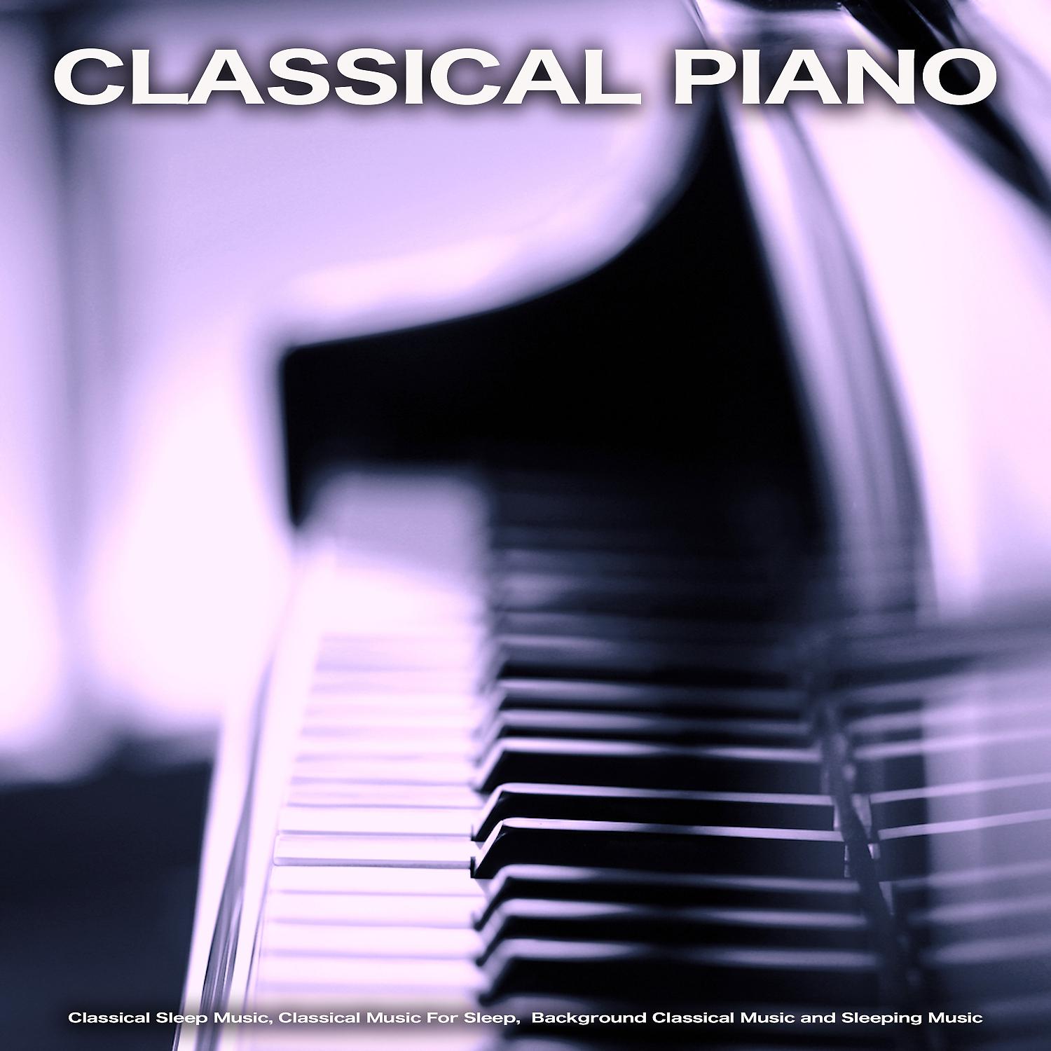 Постер альбома Classical Piano: Classical Sleep Music, Classical Music For Sleep,  Background Classical Music and Sleeping Music