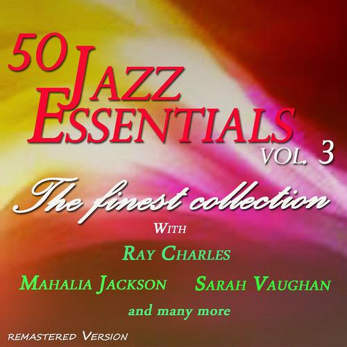 Постер альбома 50 Jazz Essentials, Vol. 3 (The Finest Collection With Ray Charles, Mahalia Jackson, Sarah Vaughan and Many More)