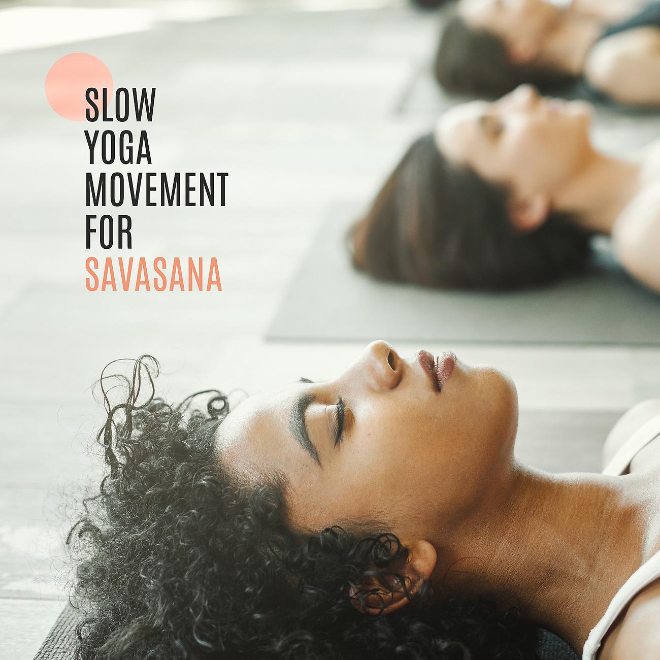 Постер альбома Slow Yoga Movement for Savasana (Relaxation, Meditation, Calming, Freedom of Mind)