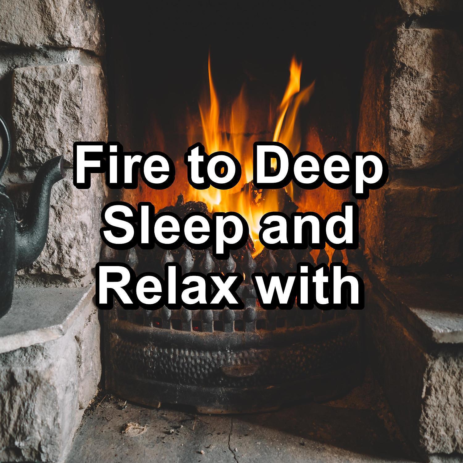 Постер альбома Fire to Deep Sleep and Relax with