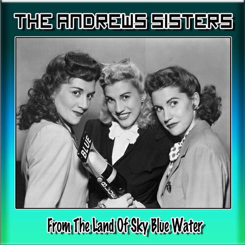 The Andrews Sisters - From the Land of Sky Blue Water
