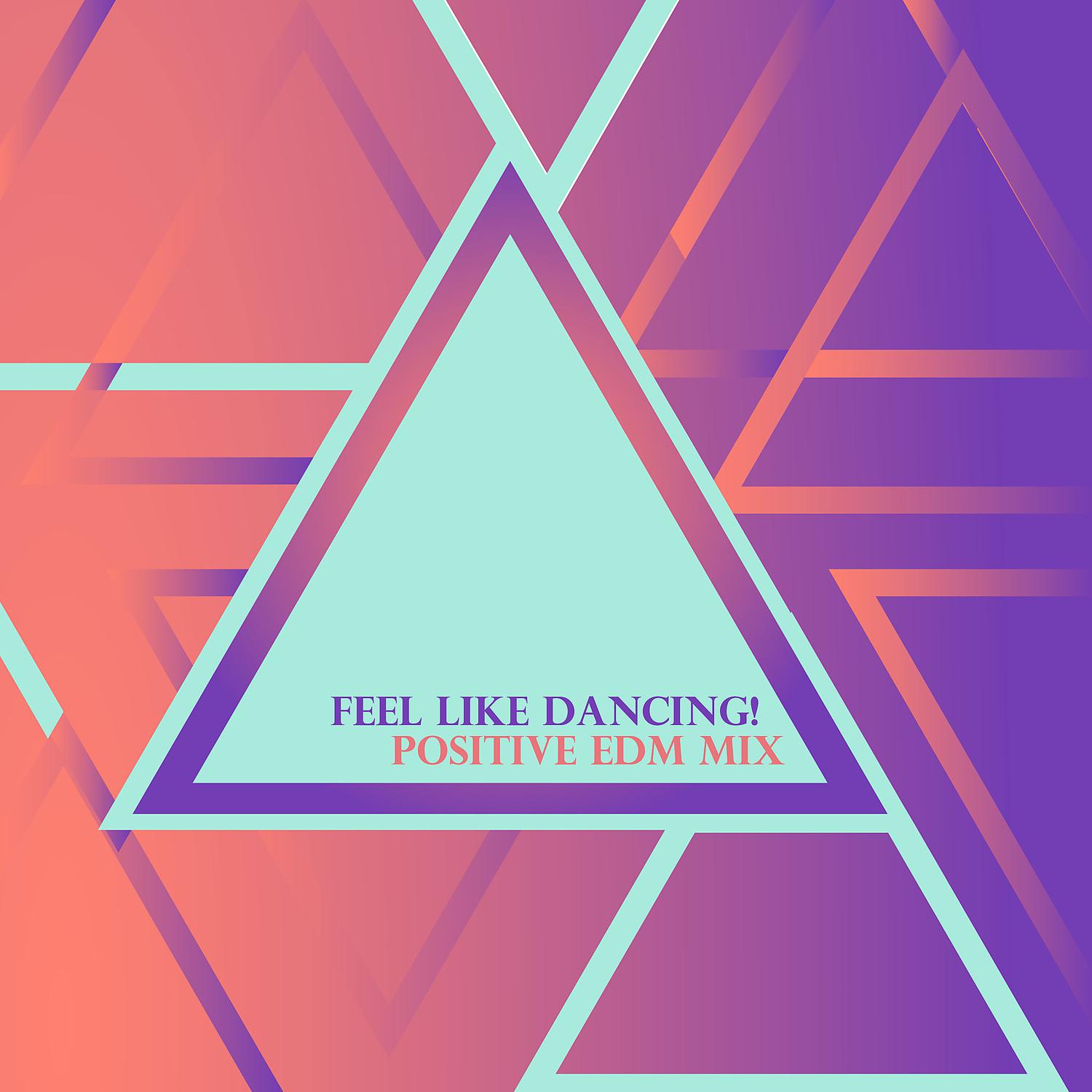 Постер альбома Feel Like Dancing! Positive EDM Mix