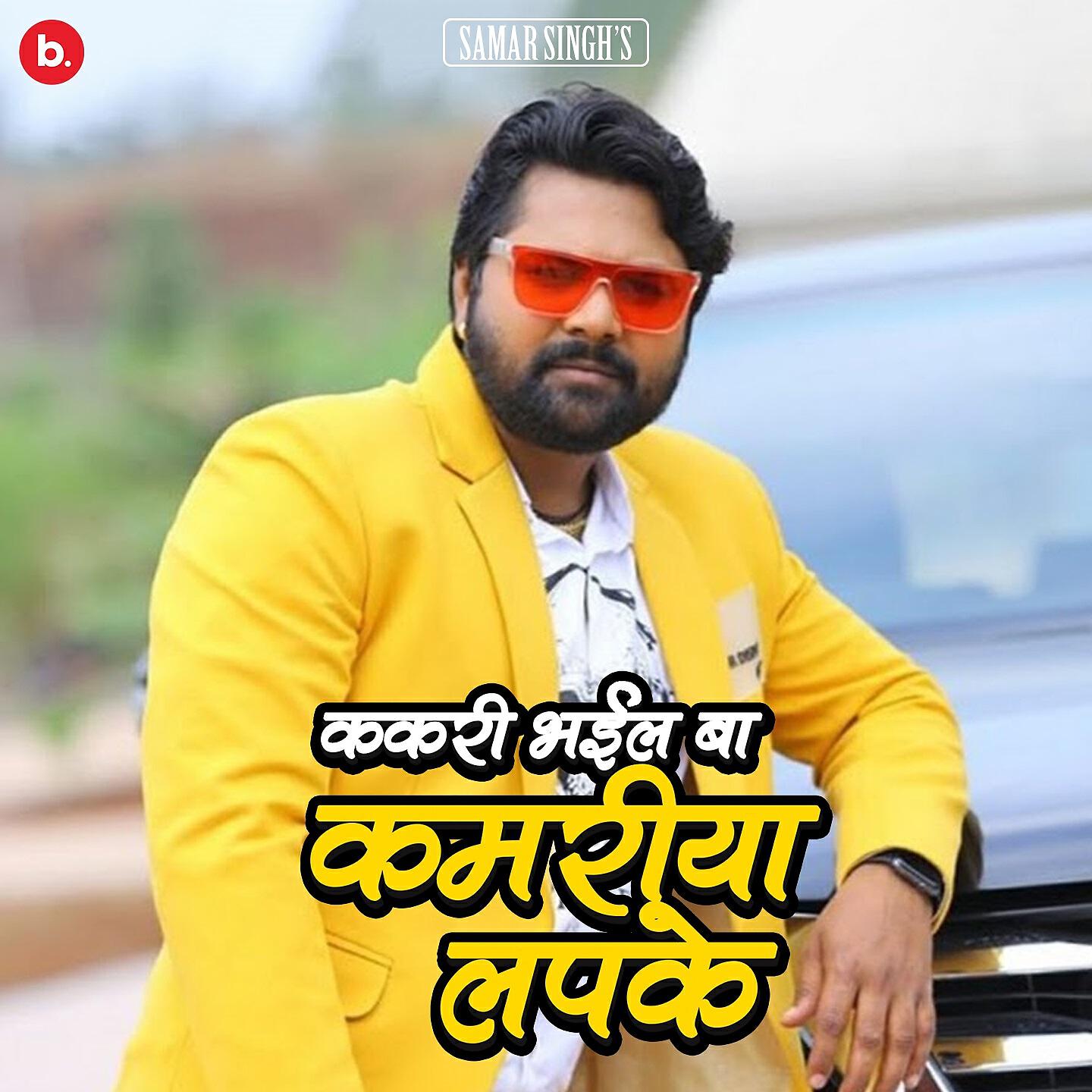 Samar Singh - Kakari Bhail Ba Kamariya Lapak Ke