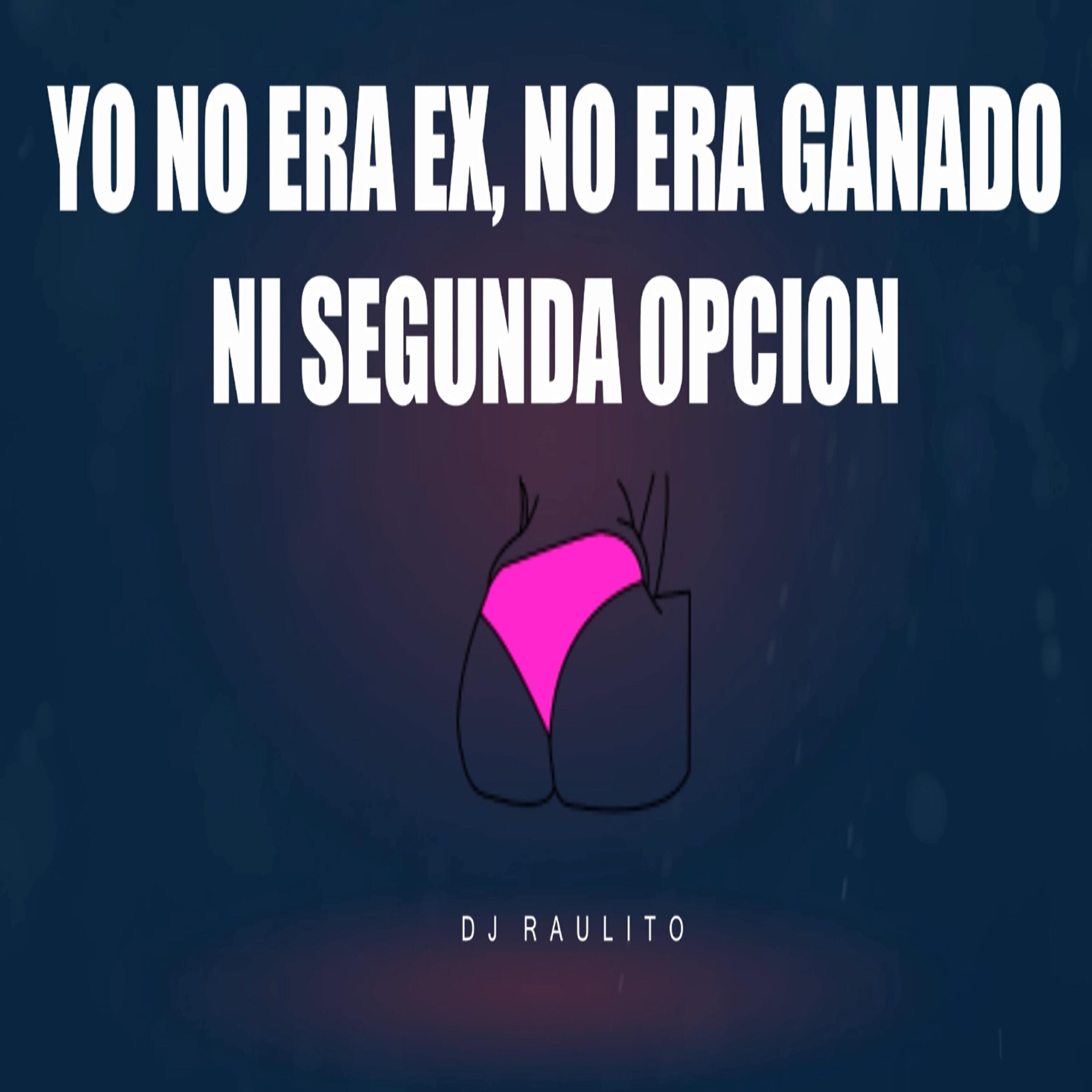 Dj Raulito - Yo No Era Ex No Era Ganado Ni Segunda Opción