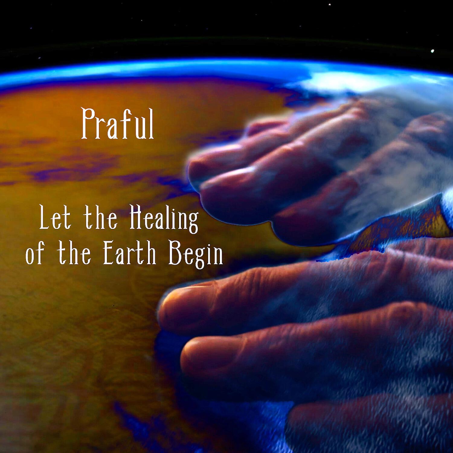 Praful - Let the Healing of the Earth Begin