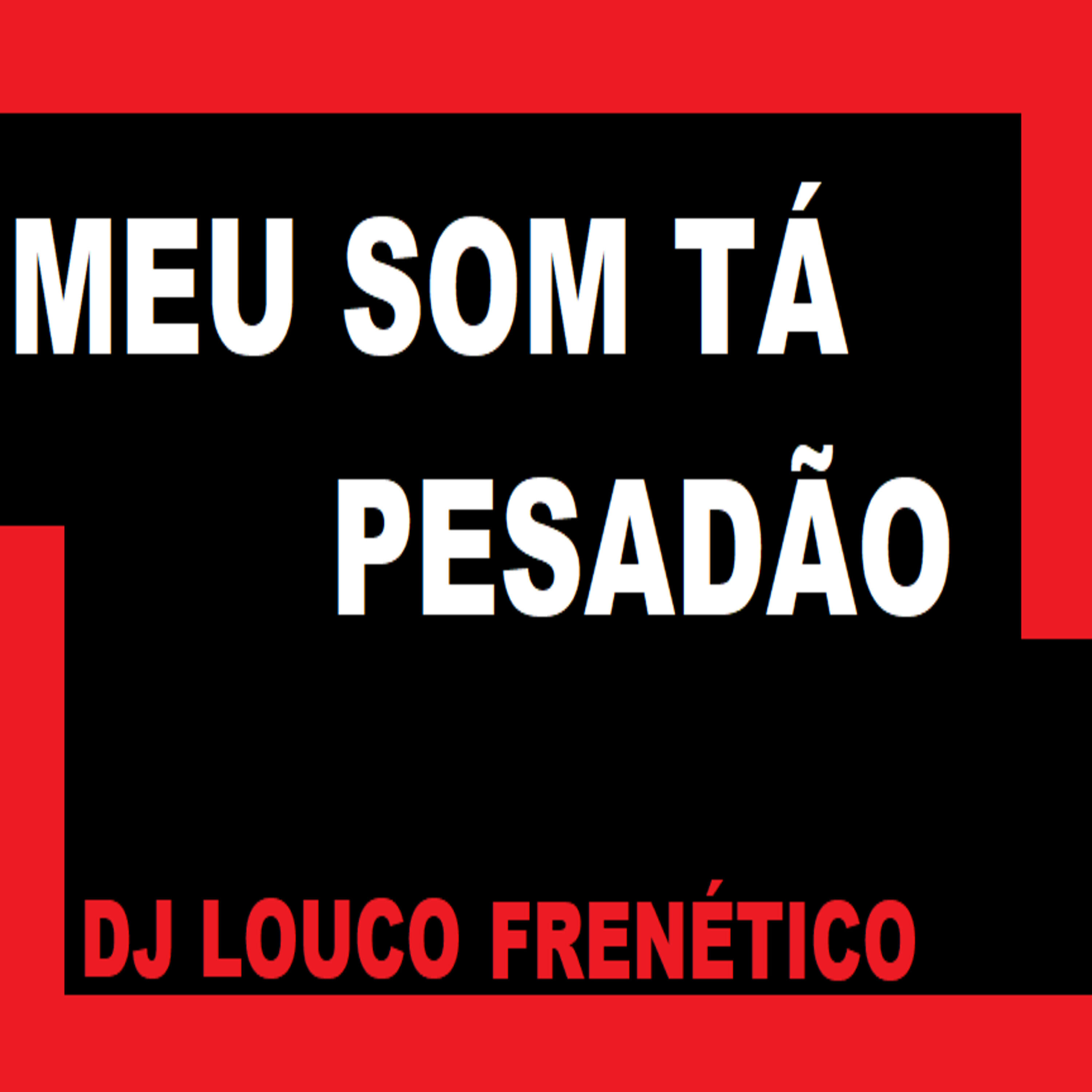 DJ Louco frenético - Meu Som Tá Pesadão