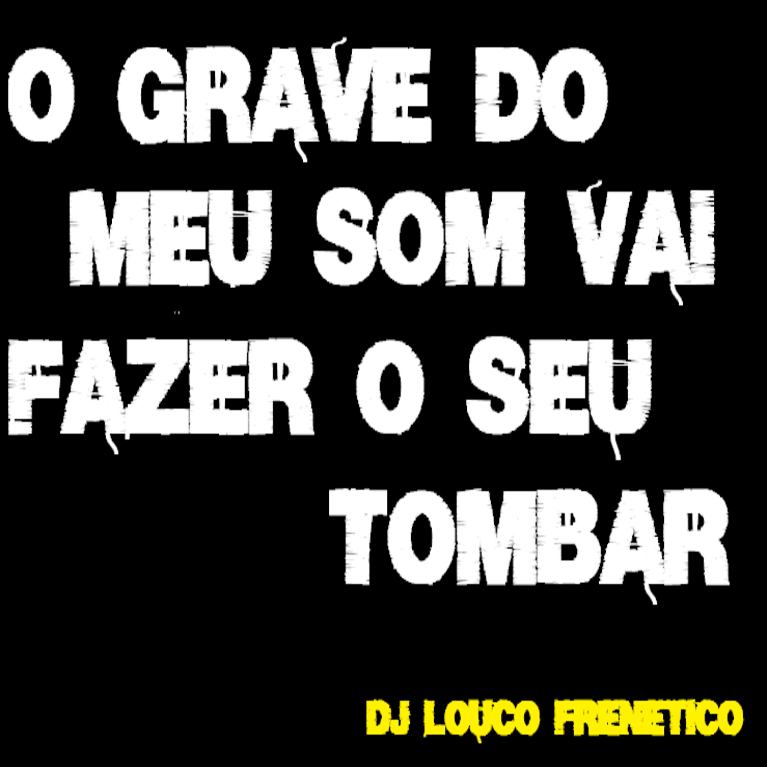 DJ Louco frenético - O Grave do Meu Som Vai Fazer o Seu Tombar