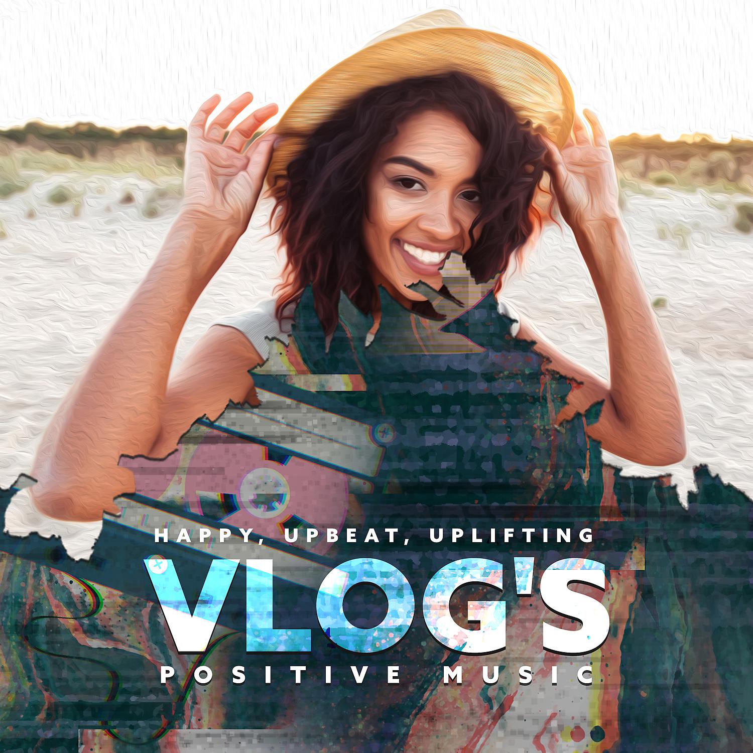 Постер альбома Vlog's Positive Music: Happy, Upbeat, Uplifting