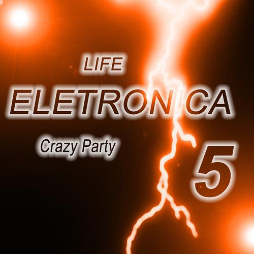 Постер альбома Life Eletronica, Vol. 5 (Crazy Party)