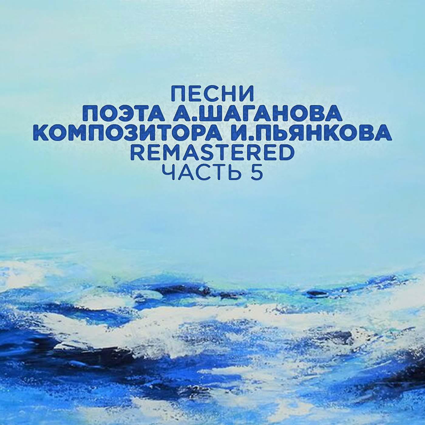 Постер альбома Песни поэта А. Шаганова, композитора И. Пьянкова, Часть 5 (2022 Remastered)