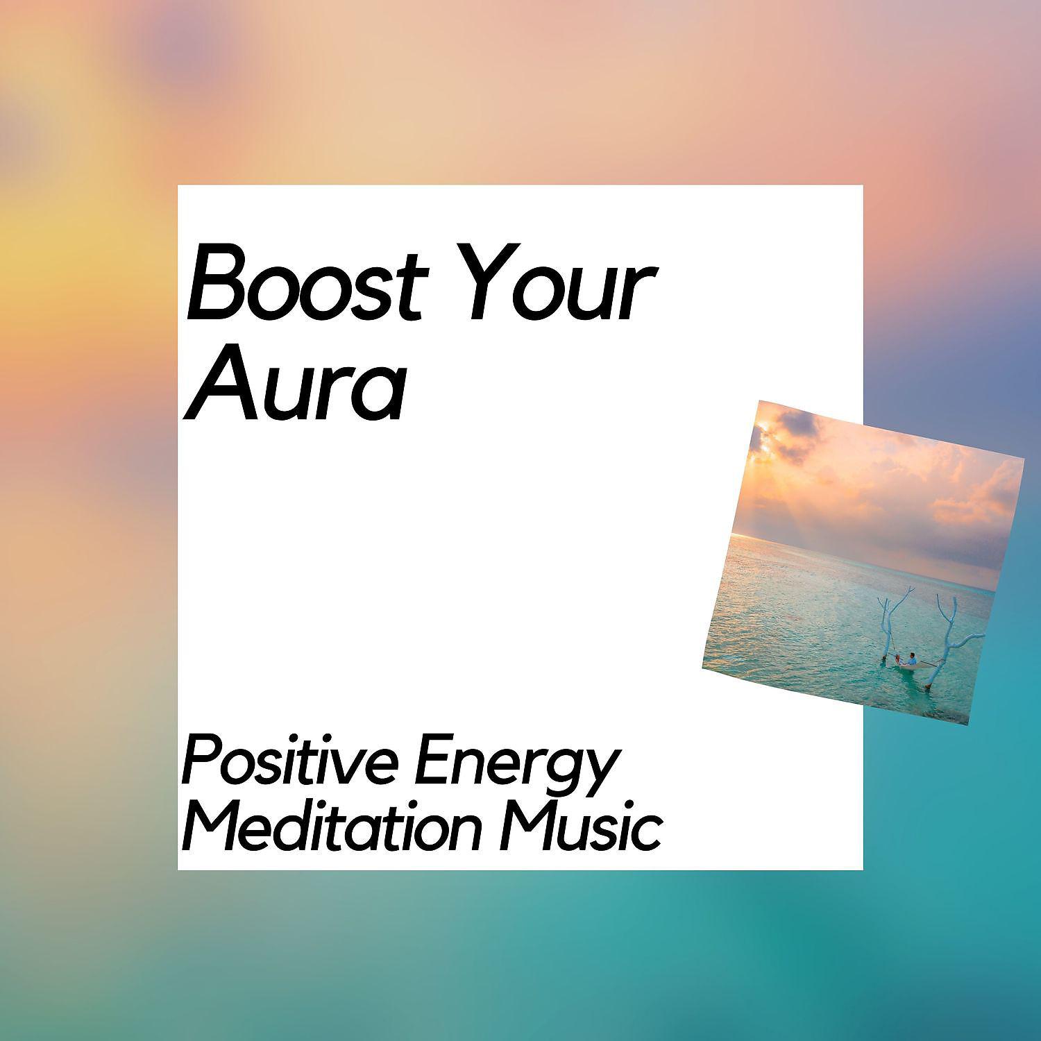 Постер альбома Boost Your Aura - Positive Energy Meditation Music