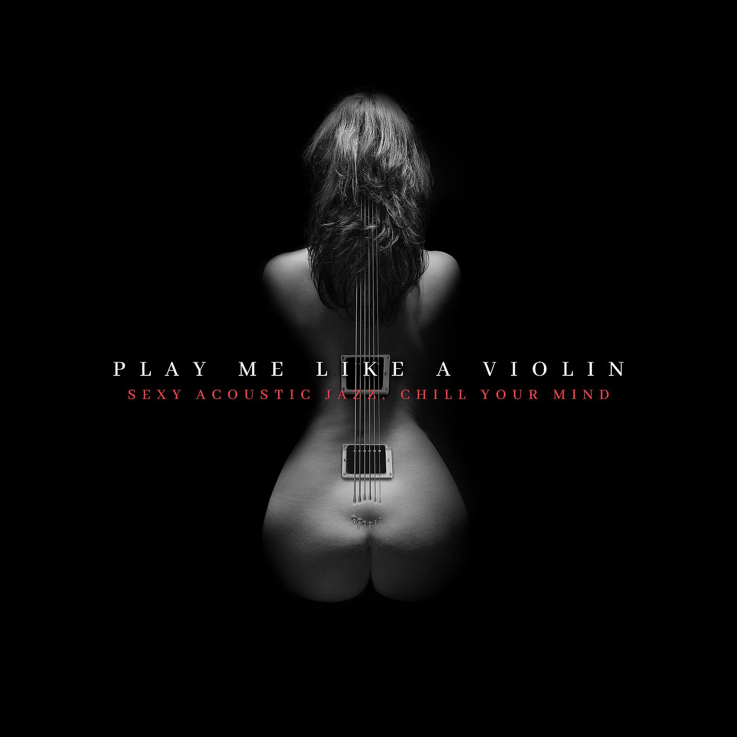Постер альбома Play Me Like A Violin: Sexy Acoustic Jazz, Chill Your Mind