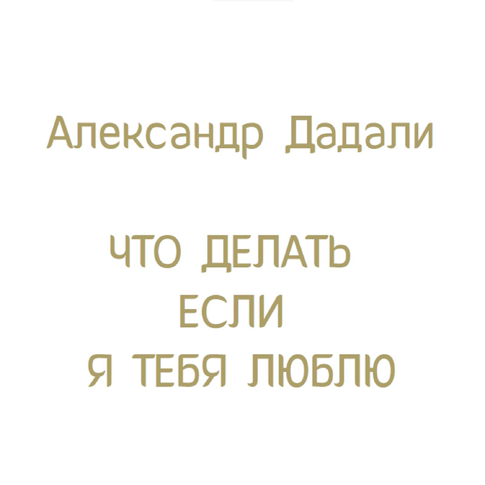 Александр Дадали - Что делать, если я тебя люблю