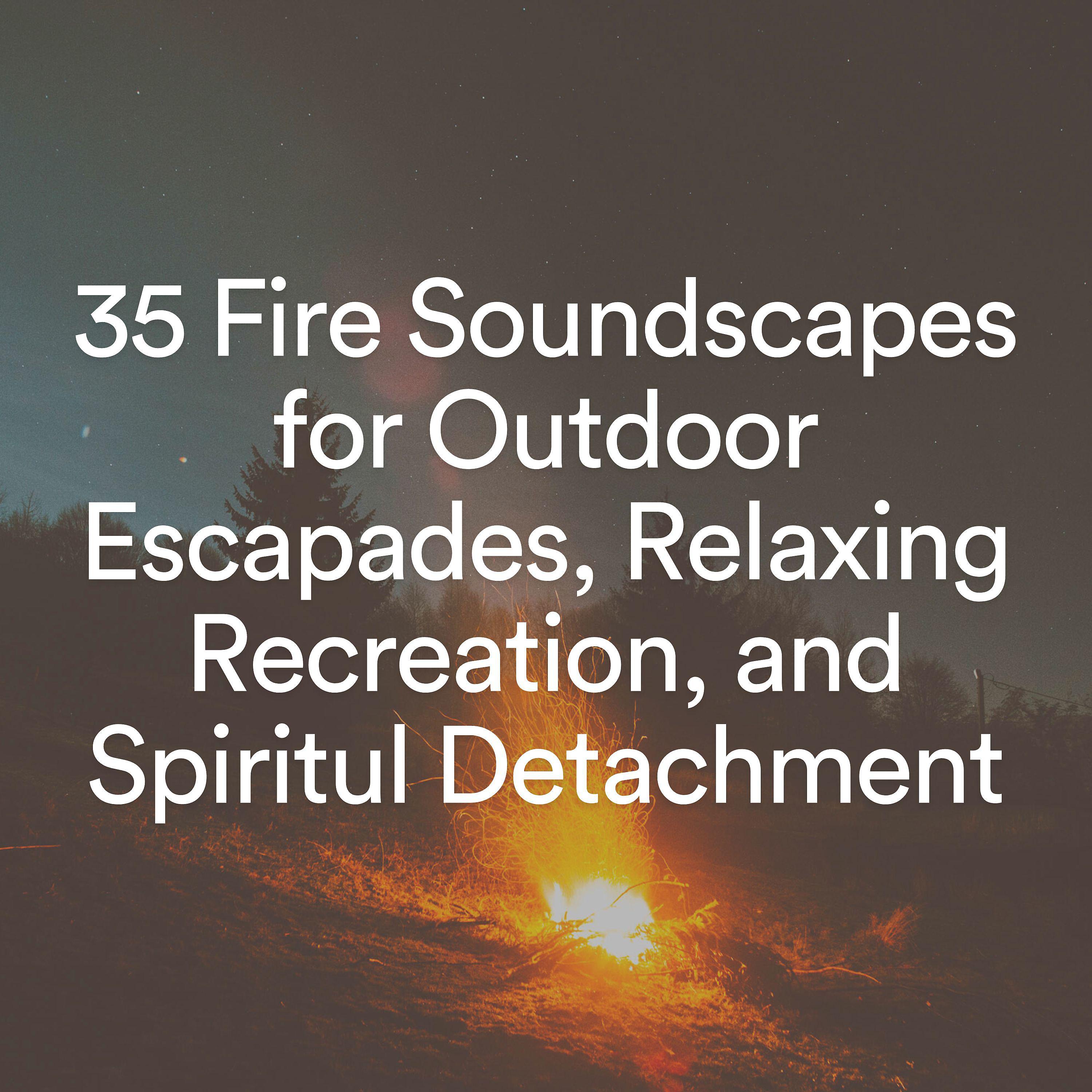 Постер альбома 35 Fire Soundscapes for Outdoor Escapades, Relaxing Recreation, and Spiritul Detachment