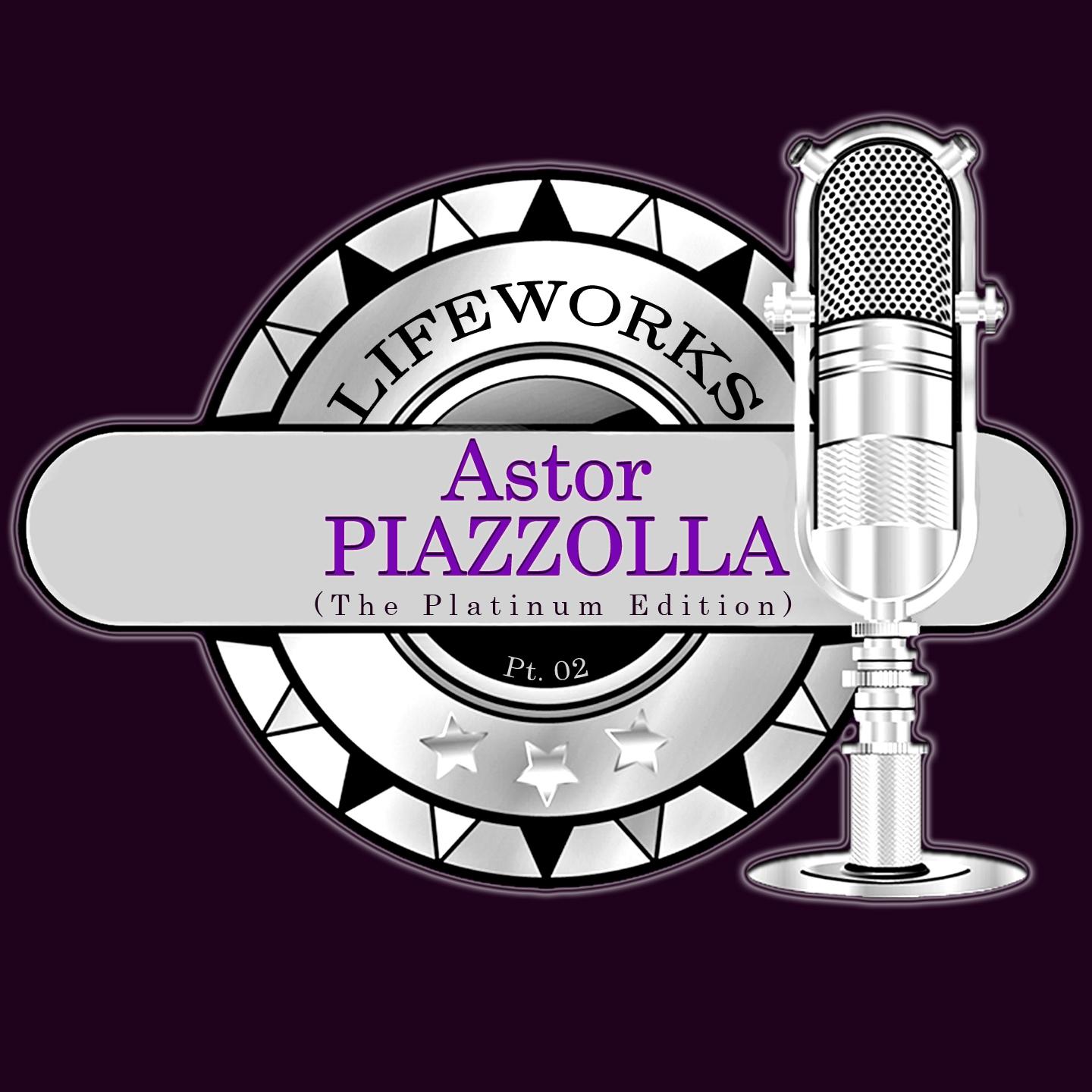 Постер альбома Lifeworks - Astor Piazzolla (The Platinum Edition) Pt. 02