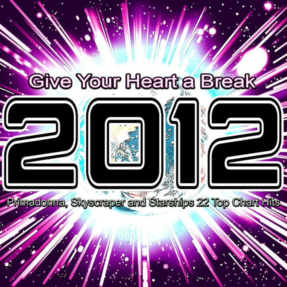 Постер альбома 2012 Give Your Heart a Break (Primadonna, Skyscraper and Starships 22 Top Chart Hits)