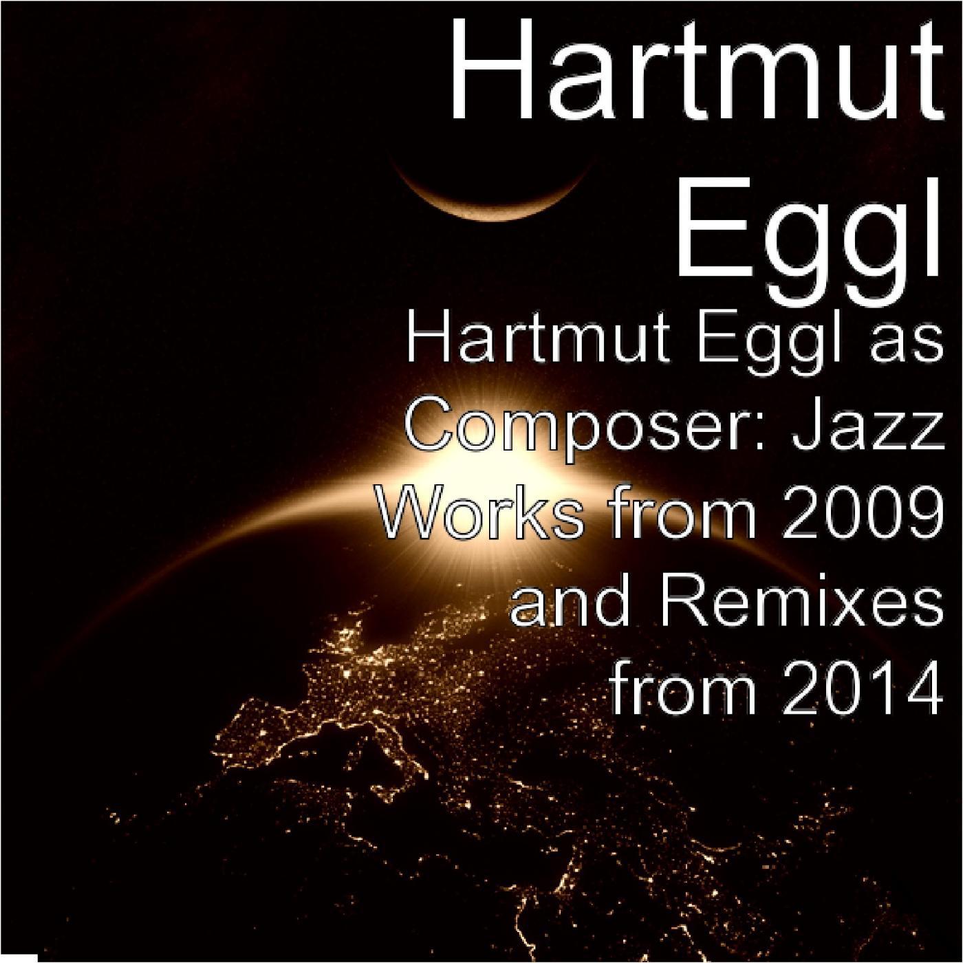 Постер альбома Hartmut Eggl as Composer: Jazz Works from 2009 and Remixes from 2014