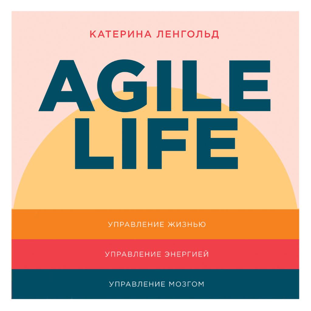 Постер альбома Agile life: Как вывести жизнь на новую орбиту, используя методы agile-планирования, нейрофизиологию и самокоучинг