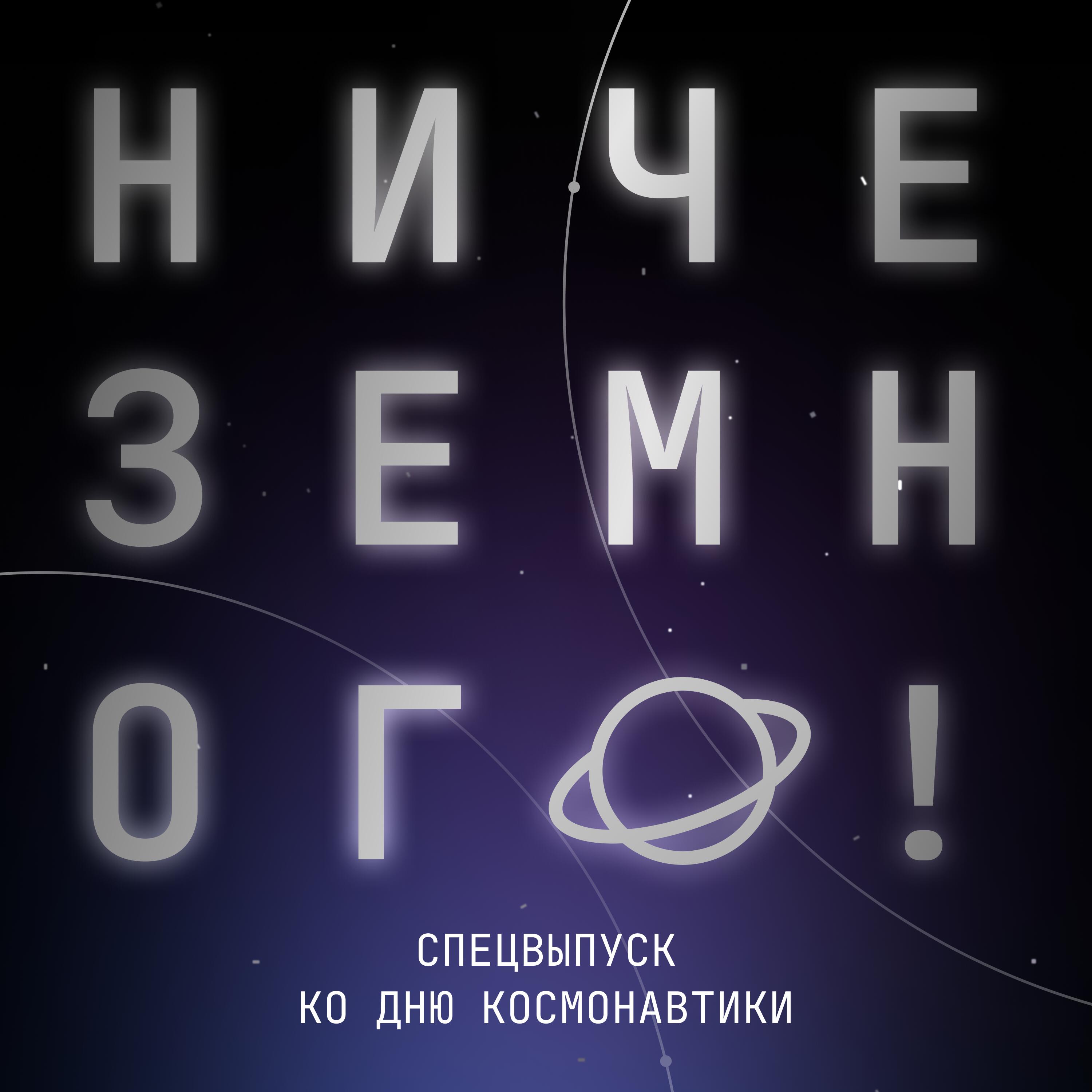 Ниче Земного: спецвыпуск ко Дню космонавтики