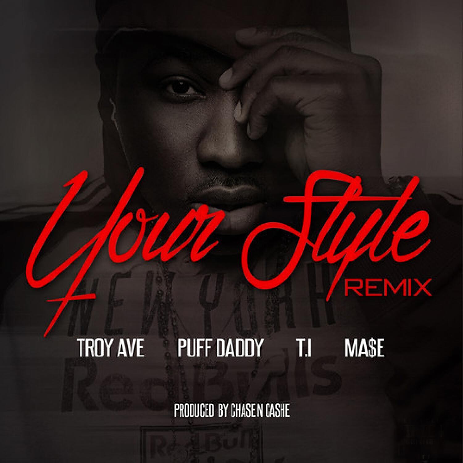 Troy Ave - Your Style (Remix) (feat. Puff Daddy, Ma$e & T.I.)