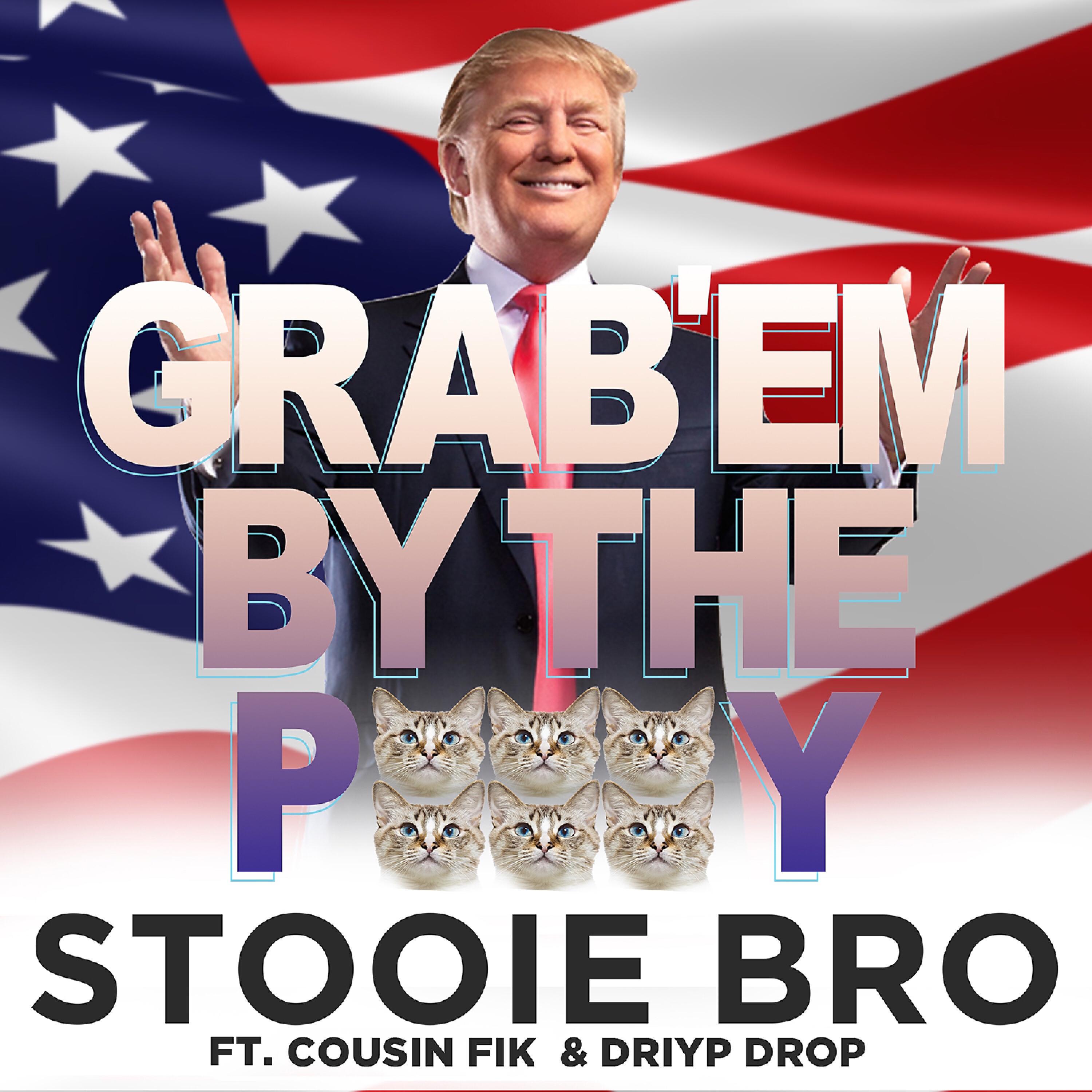 Stooie Bro - Grab 'Em by the Pussy (feat. Cousin Fik & Driyp Drop)