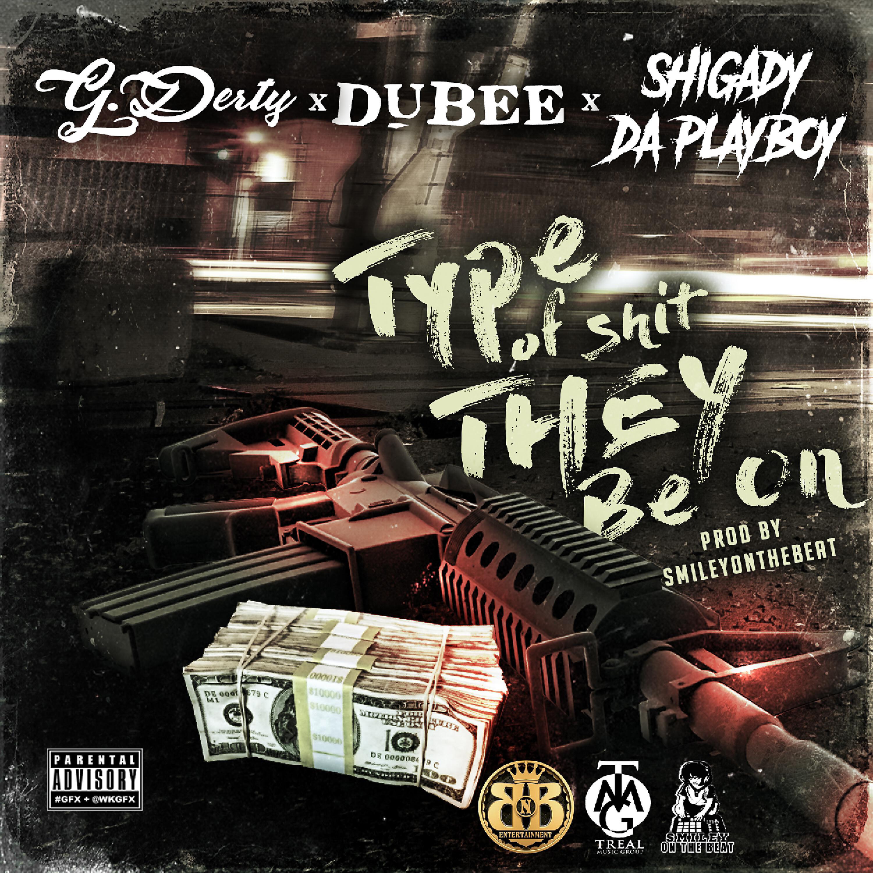 G Derty - Type of Shit They Be On (feat. Dubee & Shigady Da Playboy)