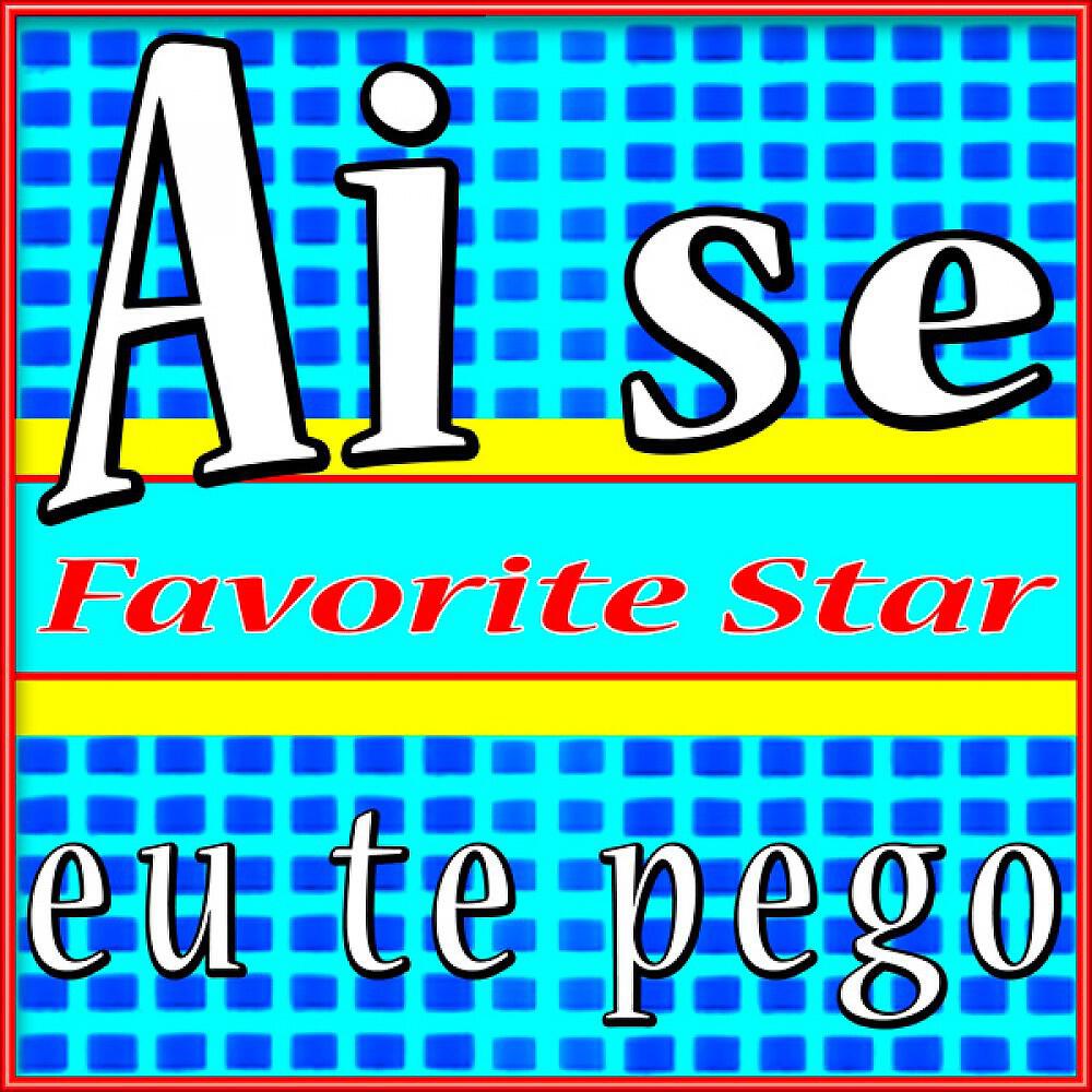 Favorite Star - Ai Se Eu Te Pego (Nossa nossa assim você me mata)