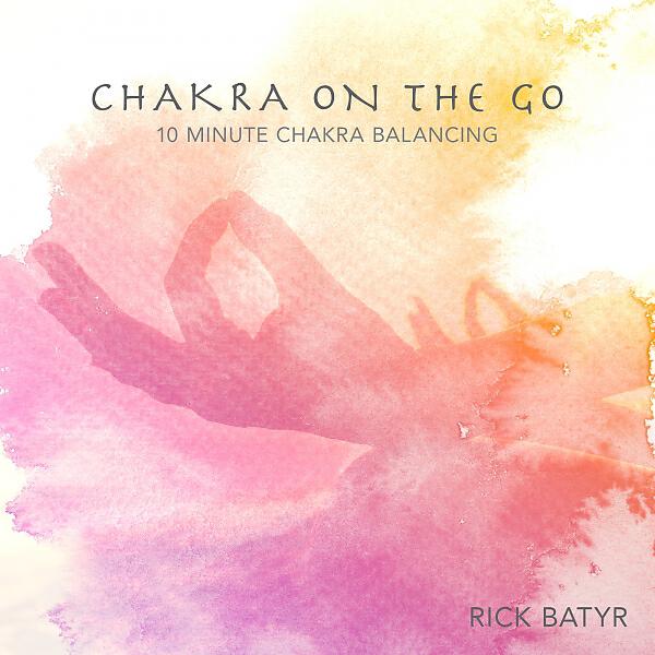 Rick Batyr - Chakra On The Go - 10 Minute Chakra Balancing