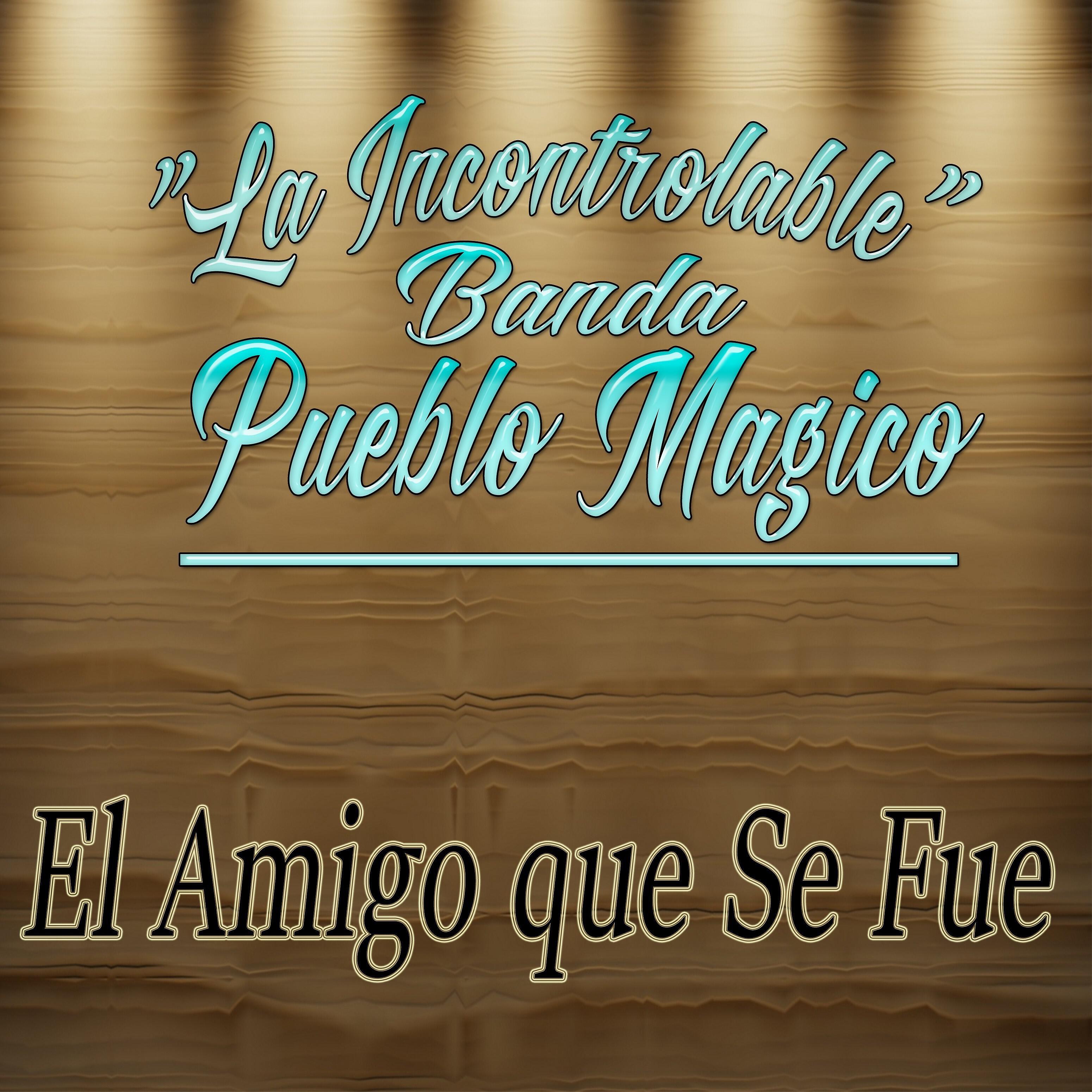 La Incontrolable Banda Pueblo Magico - El Amigo Que Se Fue