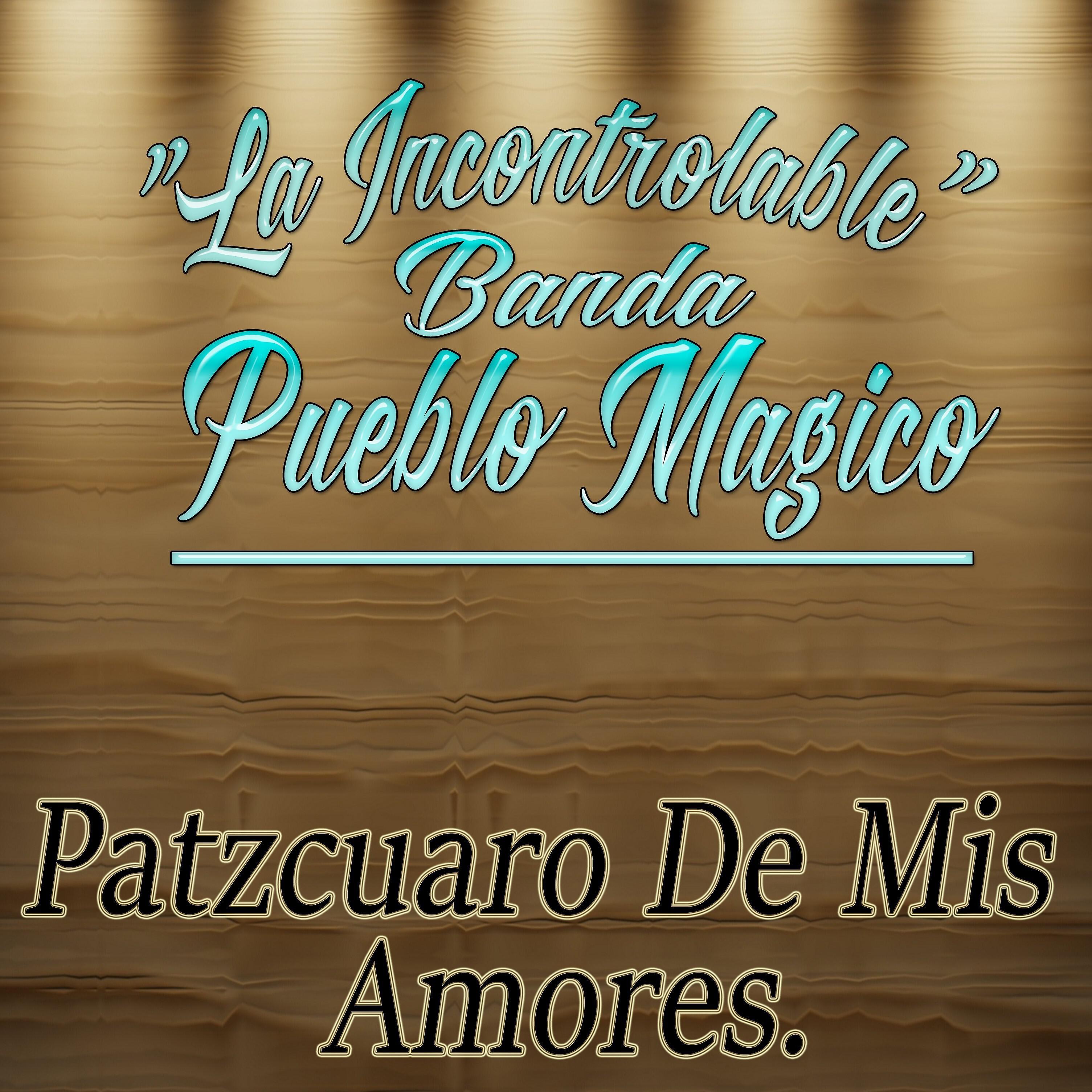 La Incontrolable Banda Pueblo Magico - Patzcuaro De Mis Amores