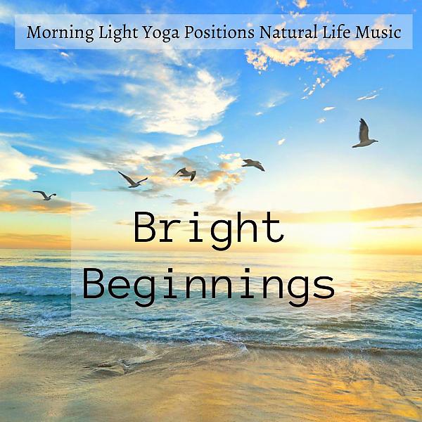 Постер альбома Bright Beginnings - Morning Light Yoga Positions Natural Life Music for Sleep System Beautiful Mind
