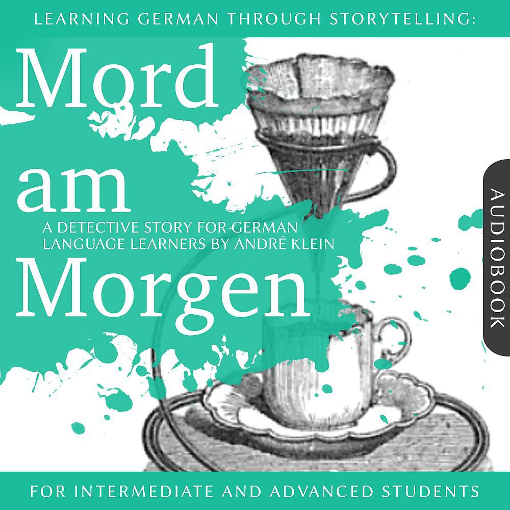 Постер альбома Learning German Though Storytelling: Mord am Morgen - A Detective Story For German Learners (For intermediate and advanced students)
