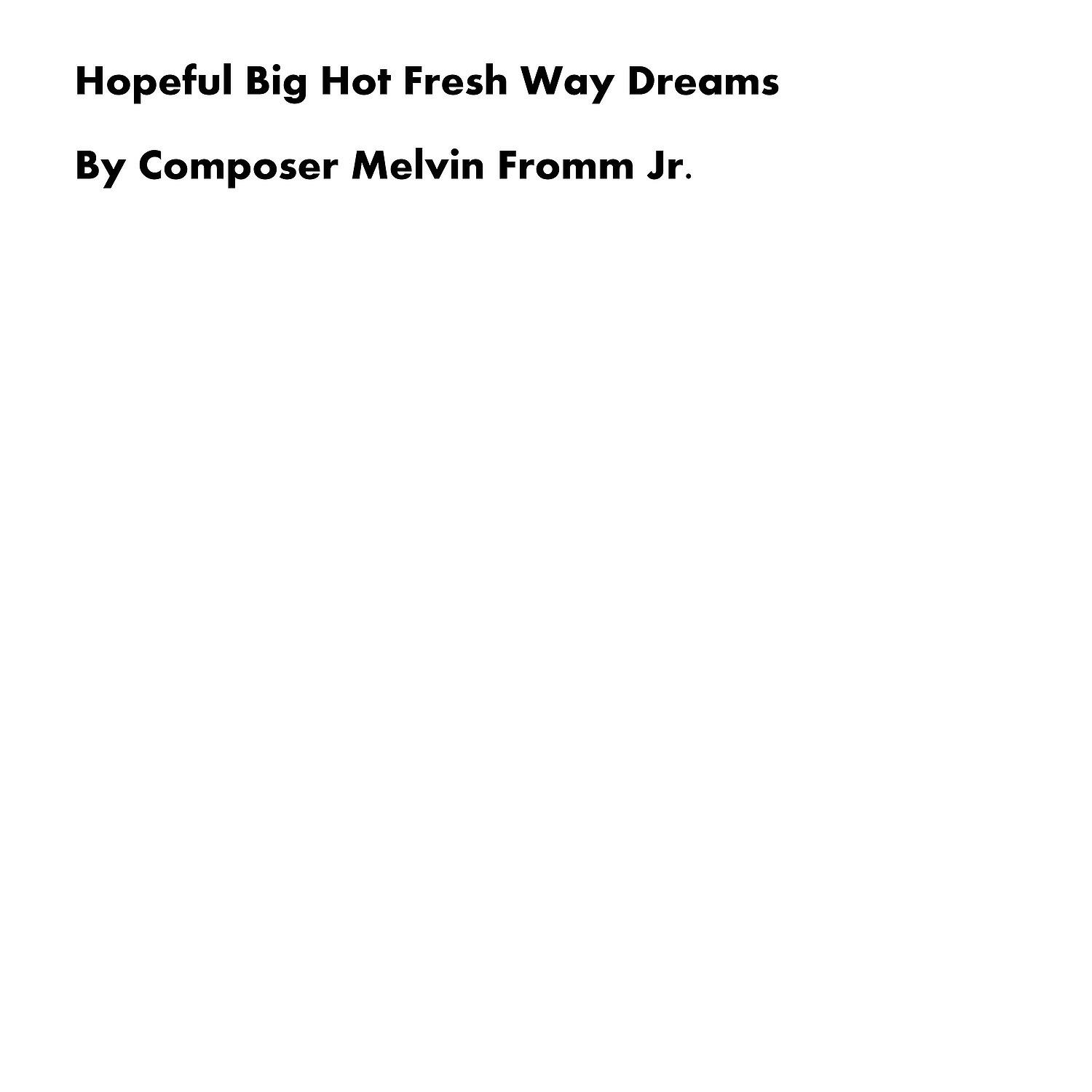 Composer Melvin Fromm Jr - Hopeful Big Hot Fresh Way Dreams