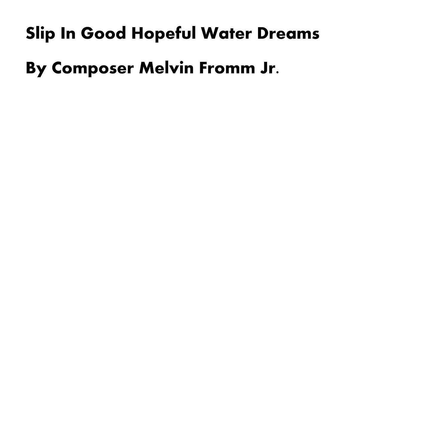 Composer Melvin Fromm Jr - Slip in Good Hopeful Water Dreams