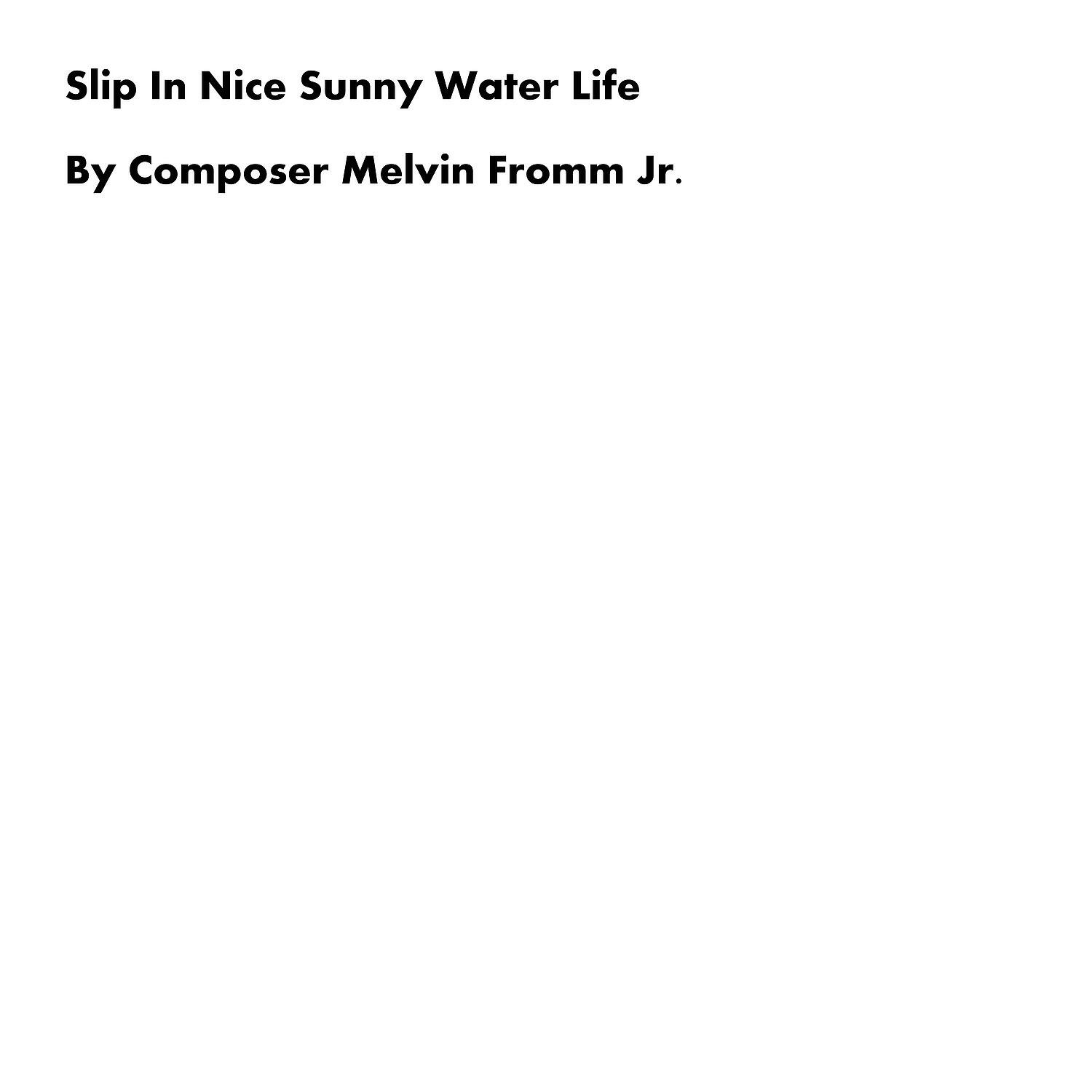 Composer Melvin Fromm Jr - Slip in Nice Sunny Water Life